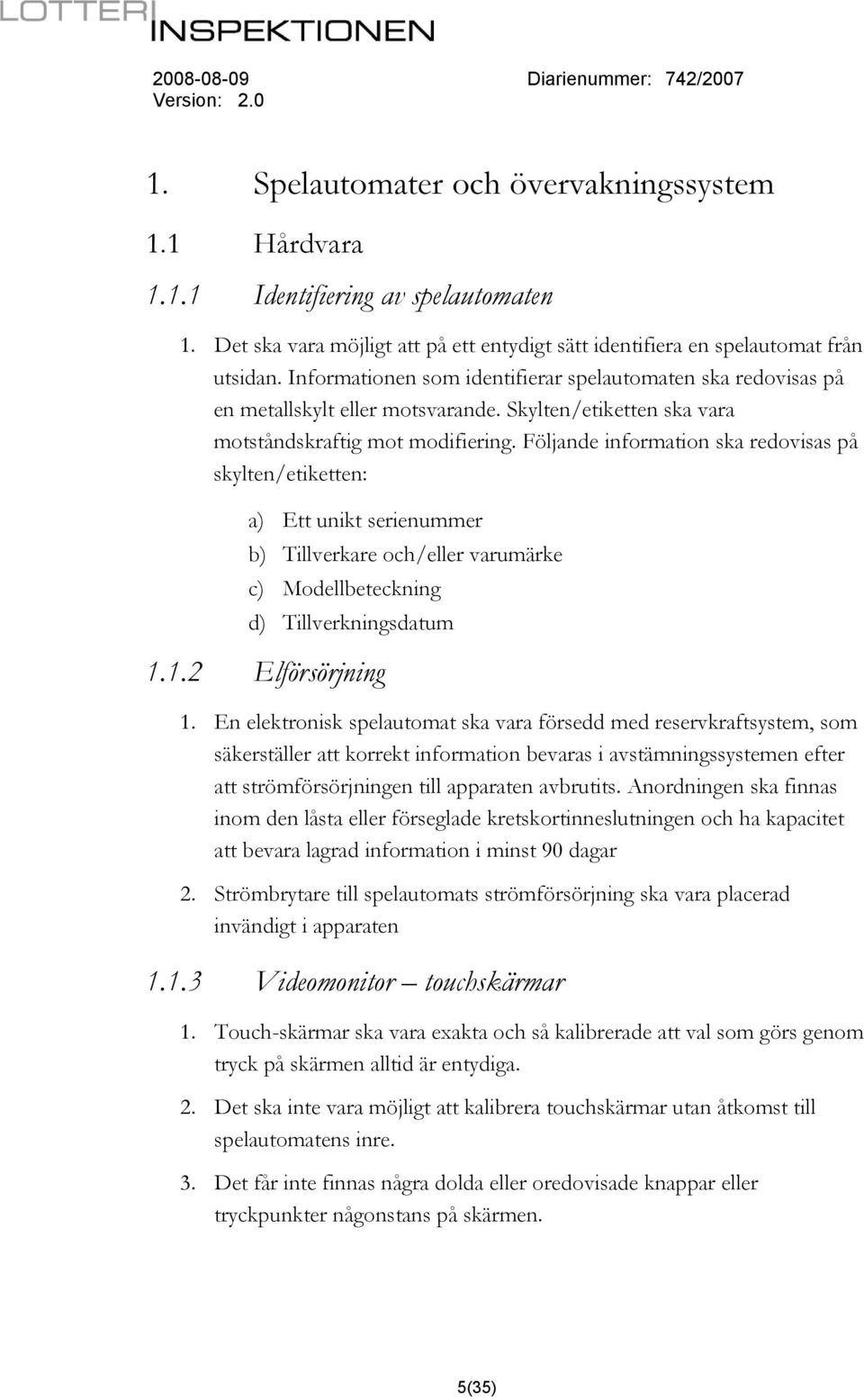 Följande information ska redovisas på skylten/etiketten: a) Ett unikt serienummer b) Tillverkare och/eller varumärke c) Modellbeteckning d) Tillverkningsdatum 1.1.2 Elförsörjning 1.