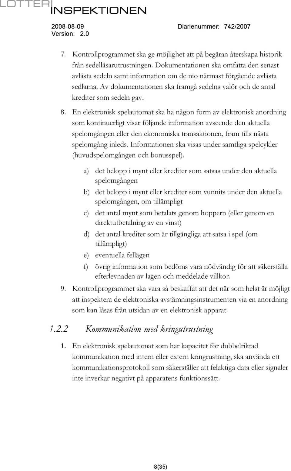 8. En elektronisk spelautomat ska ha någon form av elektronisk anordning som kontinuerligt visar följande information avseende den aktuella spelomgången eller den ekonomiska transaktionen, fram tills