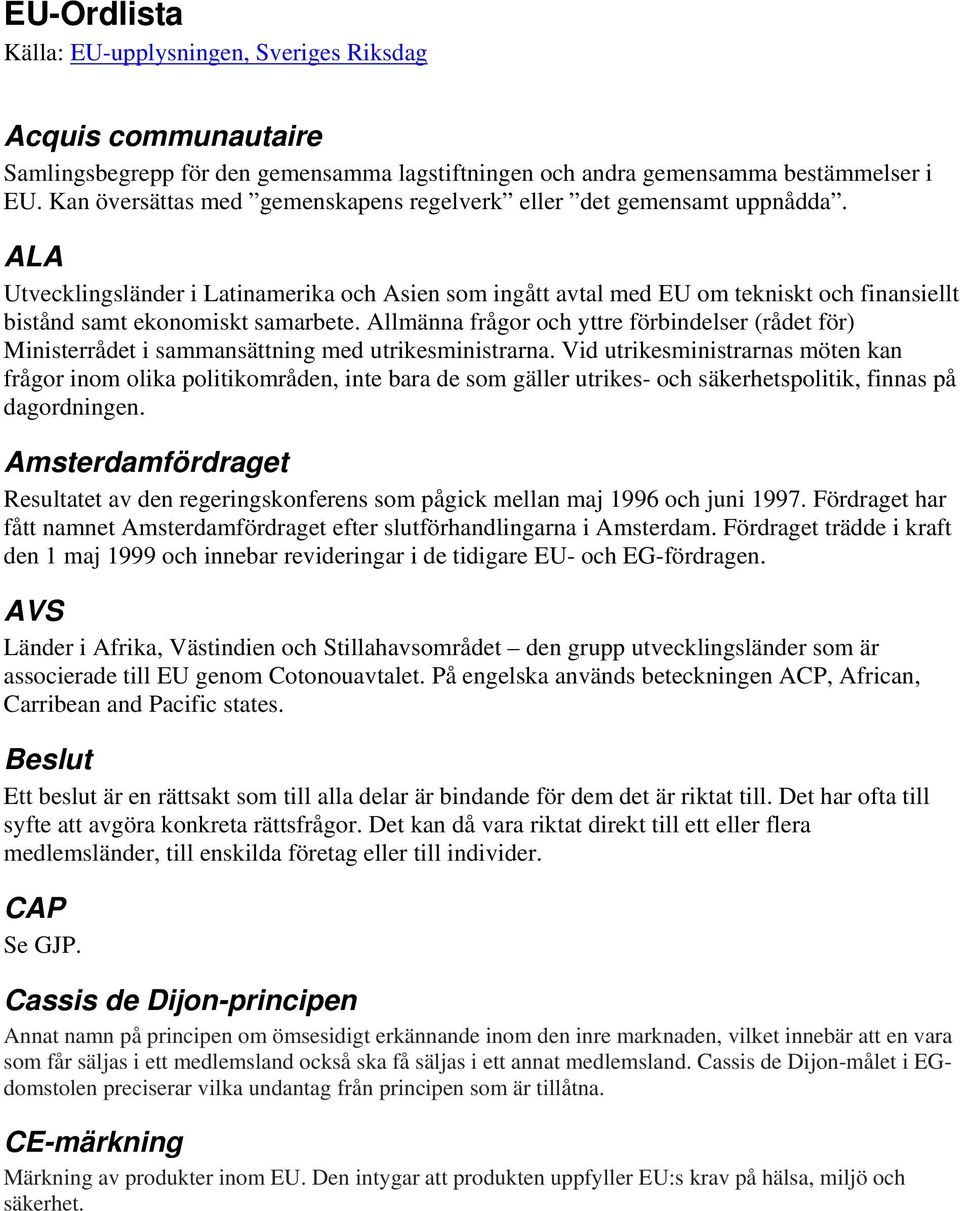 ALA Utvecklingsländer i Latinamerika och Asien som ingått avtal med EU om tekniskt och finansiellt bistånd samt ekonomiskt samarbete.