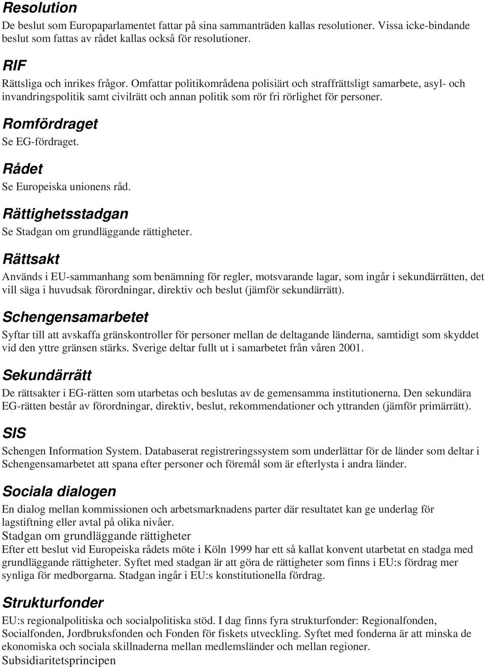 Romfördraget Se EG-fördraget. Rådet Se Europeiska unionens råd. Rättighetsstadgan Se Stadgan om grundläggande rättigheter.