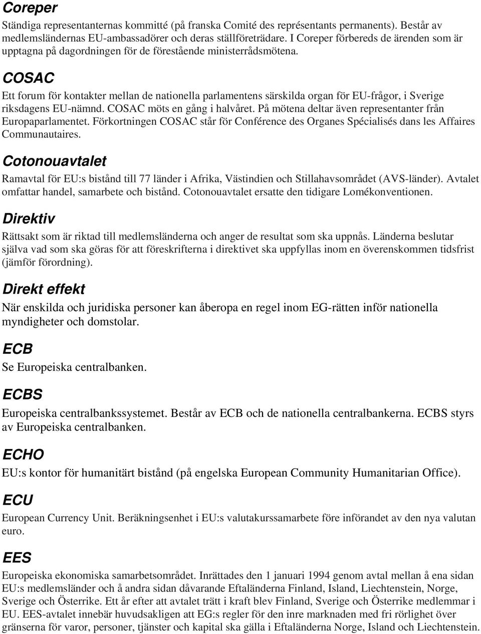 COSAC Ett forum för kontakter mellan de nationella parlamentens särskilda organ för EU-frågor, i Sverige riksdagens EU-nämnd. COSAC möts en gång i halvåret.