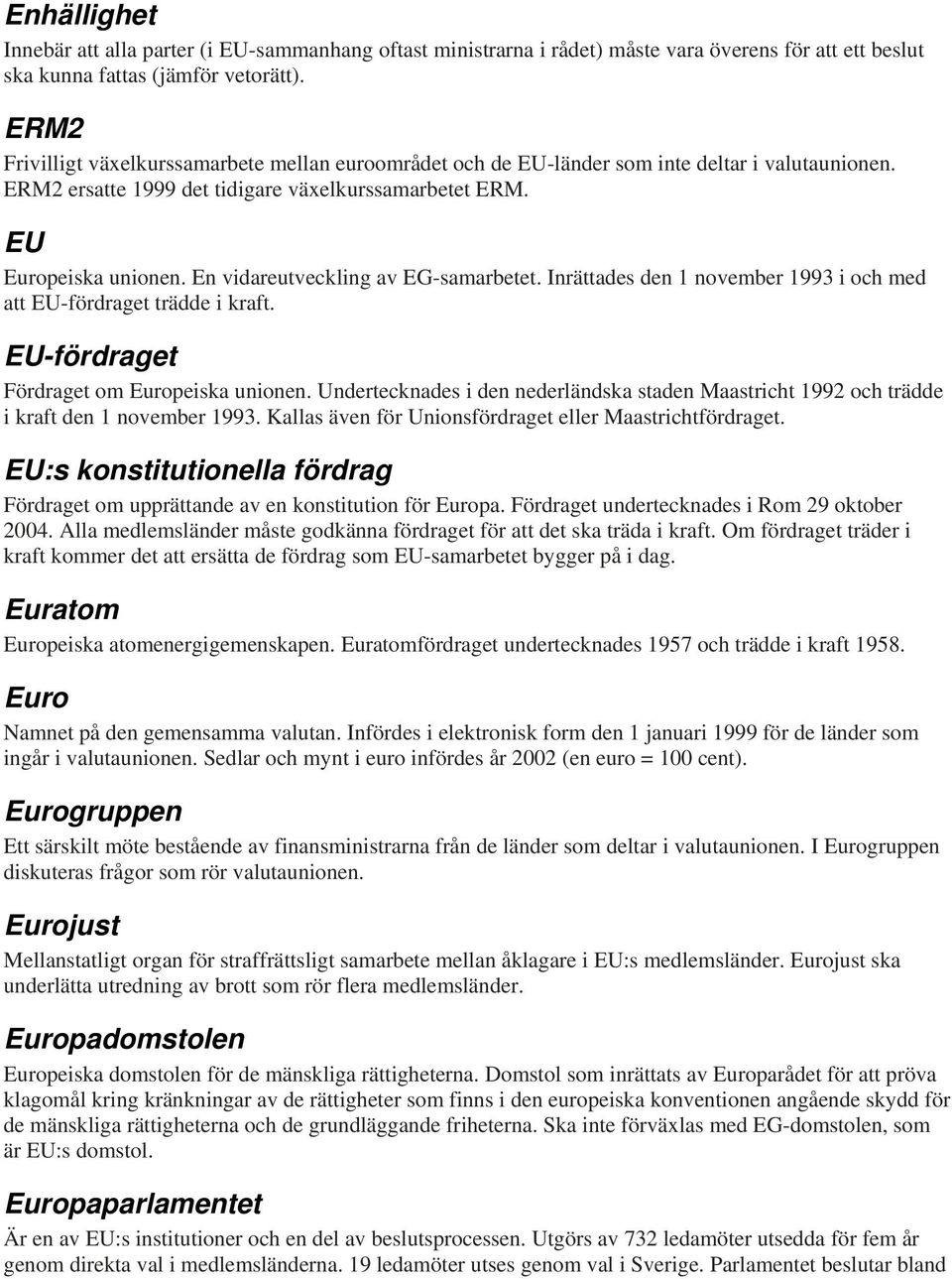 En vidareutveckling av EG-samarbetet. Inrättades den 1 november 1993 i och med att EU-fördraget trädde i kraft. EU-fördraget Fördraget om Europeiska unionen.