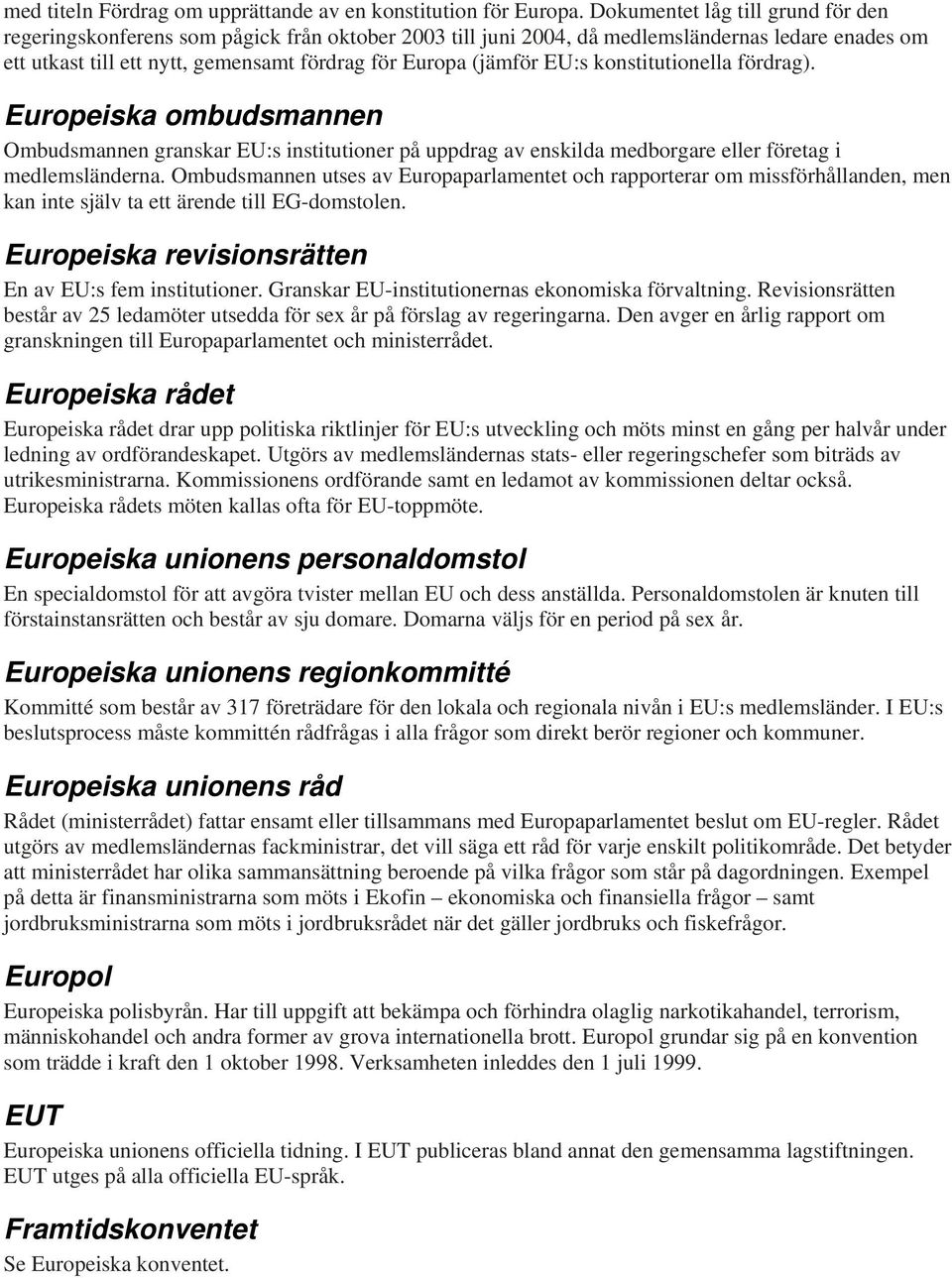 EU:s konstitutionella fördrag). Europeiska ombudsmannen Ombudsmannen granskar EU:s institutioner på uppdrag av enskilda medborgare eller företag i medlemsländerna.