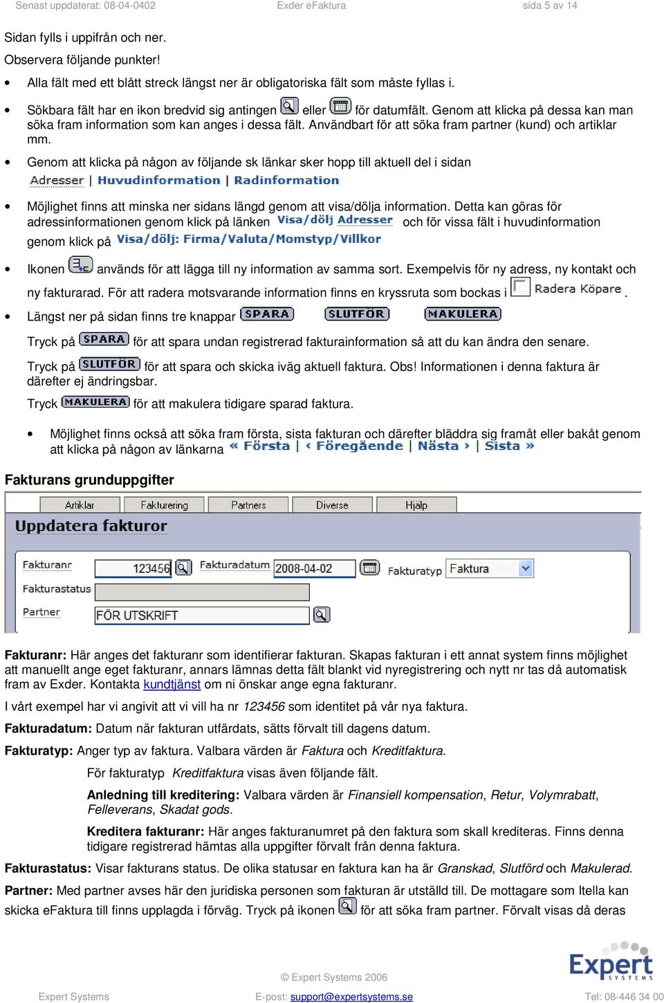 Genom att klicka på dessa kan man söka fram information som kan anges i dessa fält. Användbart för att söka fram partner (kund) och artiklar mm.