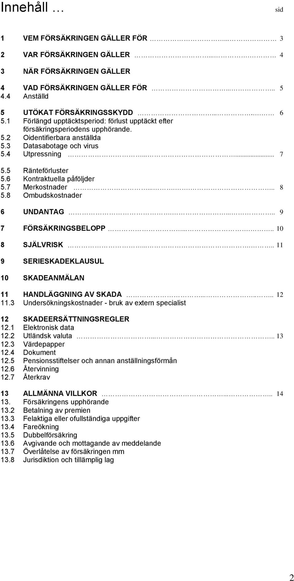 6 Kontraktuella påföljder 5.7 Merkostnader....... 8 5.8 Ombudskostnader 6 UNDANTAG...... 9 7 FÖRSÄKRINGSBELOPP...... 10 8 SJÄLVRISK...... 11 9 SERIESKADEKLAUSUL 10 SKADEANMÄLAN 11 HANDLÄGGNING AV SKADA.