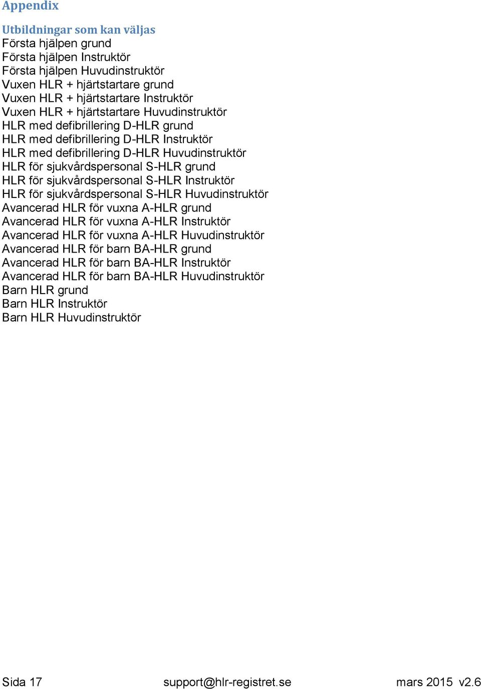 sjukvårdspersonal S-HLR Instruktör HLR för sjukvårdspersonal S-HLR Huvudinstruktör Avancerad HLR för vuxna A-HLR grund Avancerad HLR för vuxna A-HLR Instruktör Avancerad HLR för vuxna A-HLR