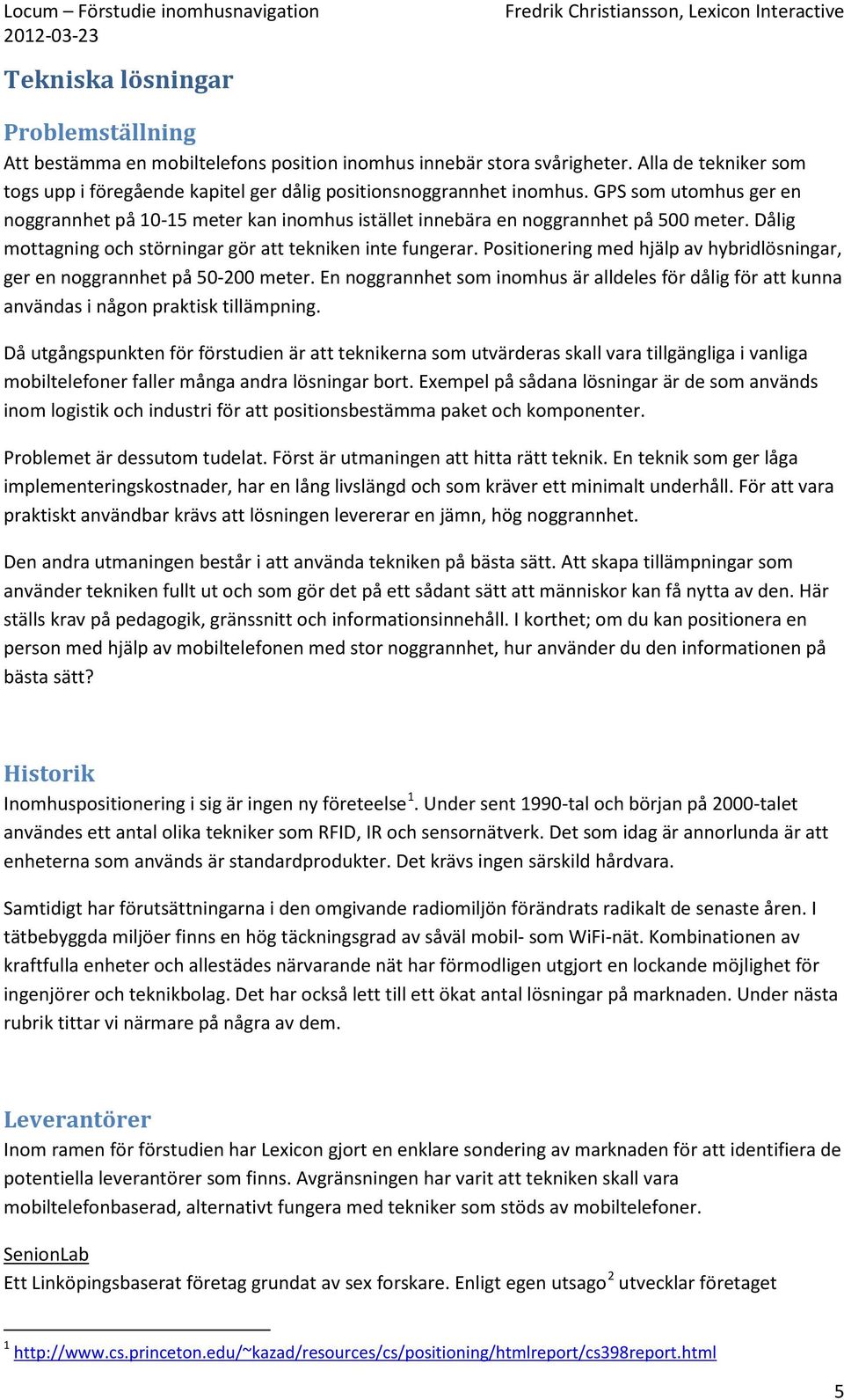 Positionering med hjälp av hybridlösningar, ger en noggrannhet på 50-200 meter. En noggrannhet som inomhus är alldeles för dålig för att kunna användas i någon praktisk tillämpning.