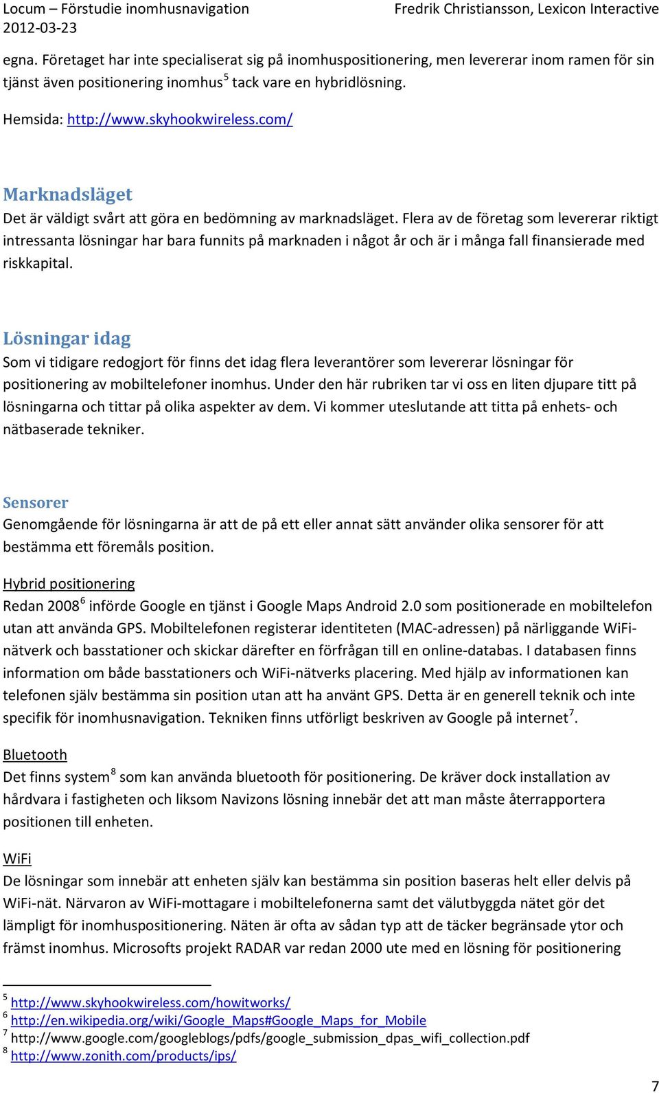 Flera av de företag som levererar riktigt intressanta lösningar har bara funnits på marknaden i något år och är i många fall finansierade med riskkapital.