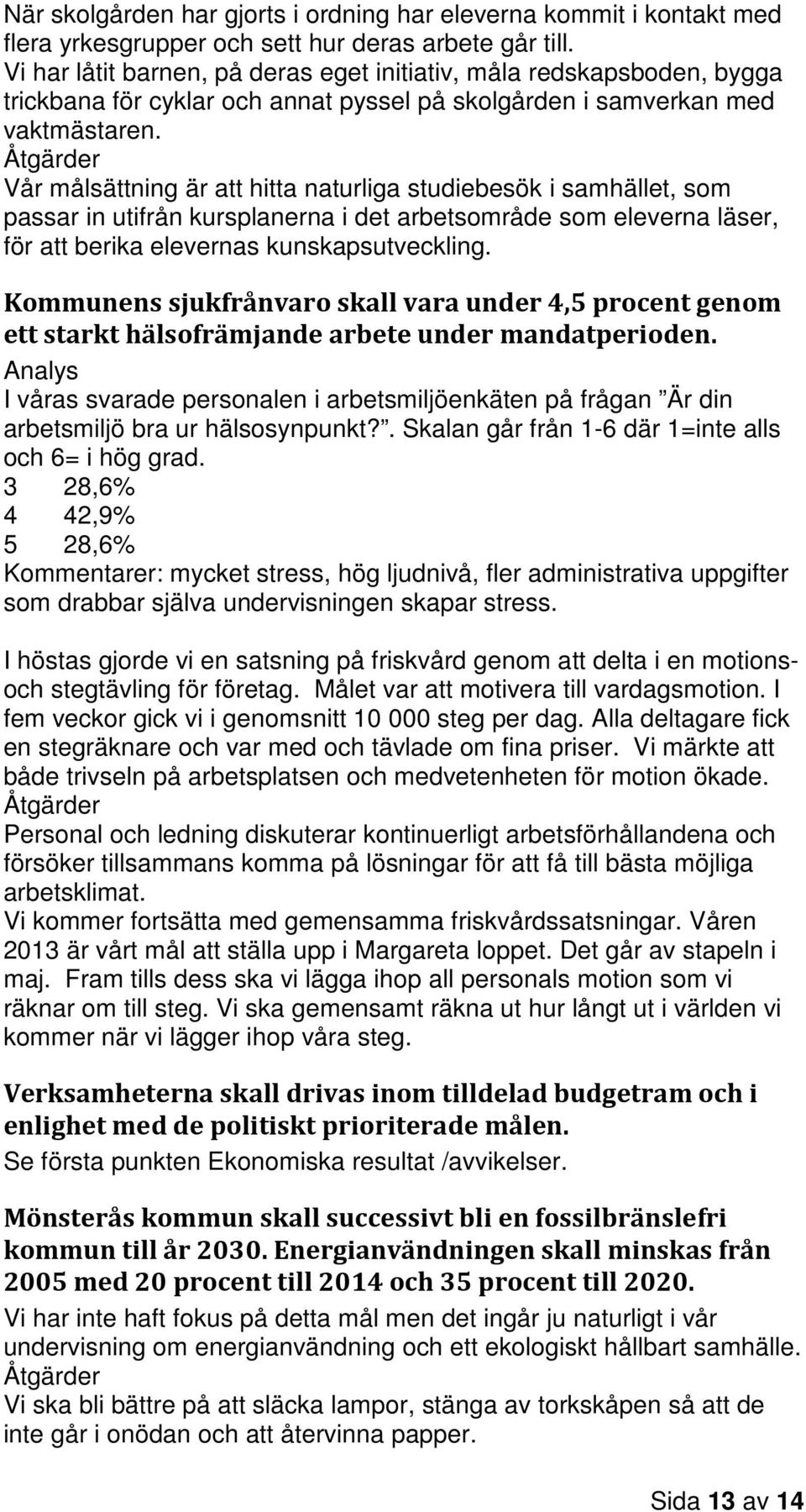 Åtgärder Vår målsättning är att hitta naturliga studiebesök i samhället, som passar in utifrån kursplanerna i det arbetsområde som eleverna läser, för att berika elevernas kunskapsutveckling.