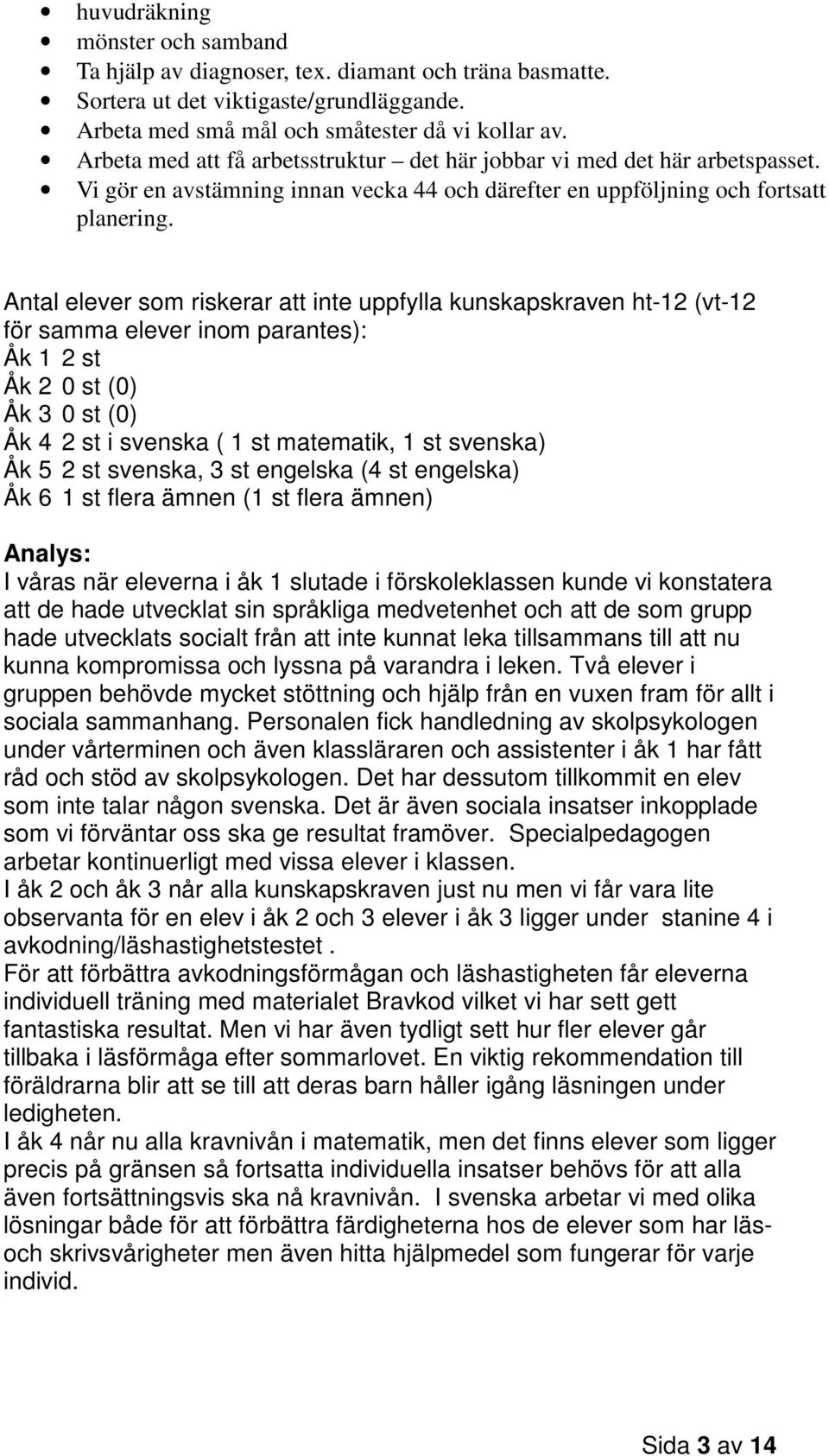 Antal elever som riskerar att inte uppfylla kunskapskraven ht-12 (vt-12 för samma elever inom parantes): Åk 1 2 st Åk 2 0 st (0) Åk 3 0 st (0) Åk 4 2 st i svenska ( 1 st matematik, 1 st svenska) Åk 5