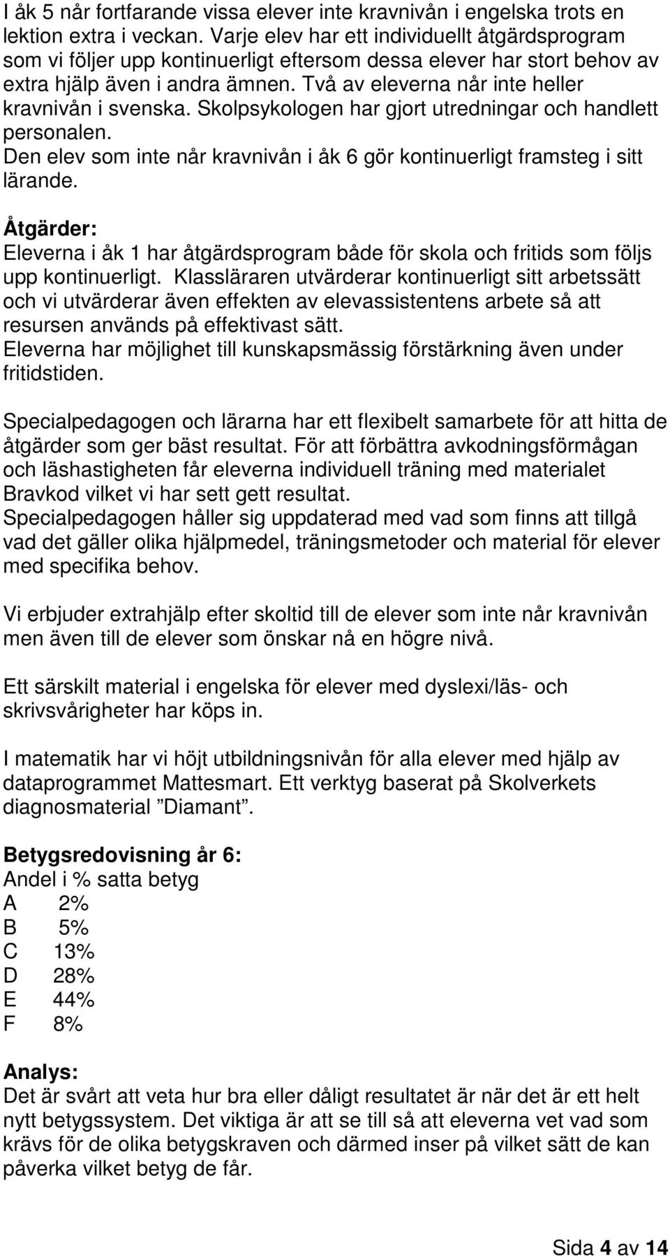 Två av eleverna når inte heller kravnivån i svenska. Skolpsykologen har gjort utredningar och handlett personalen. Den elev som inte når kravnivån i åk 6 gör kontinuerligt framsteg i sitt lärande.