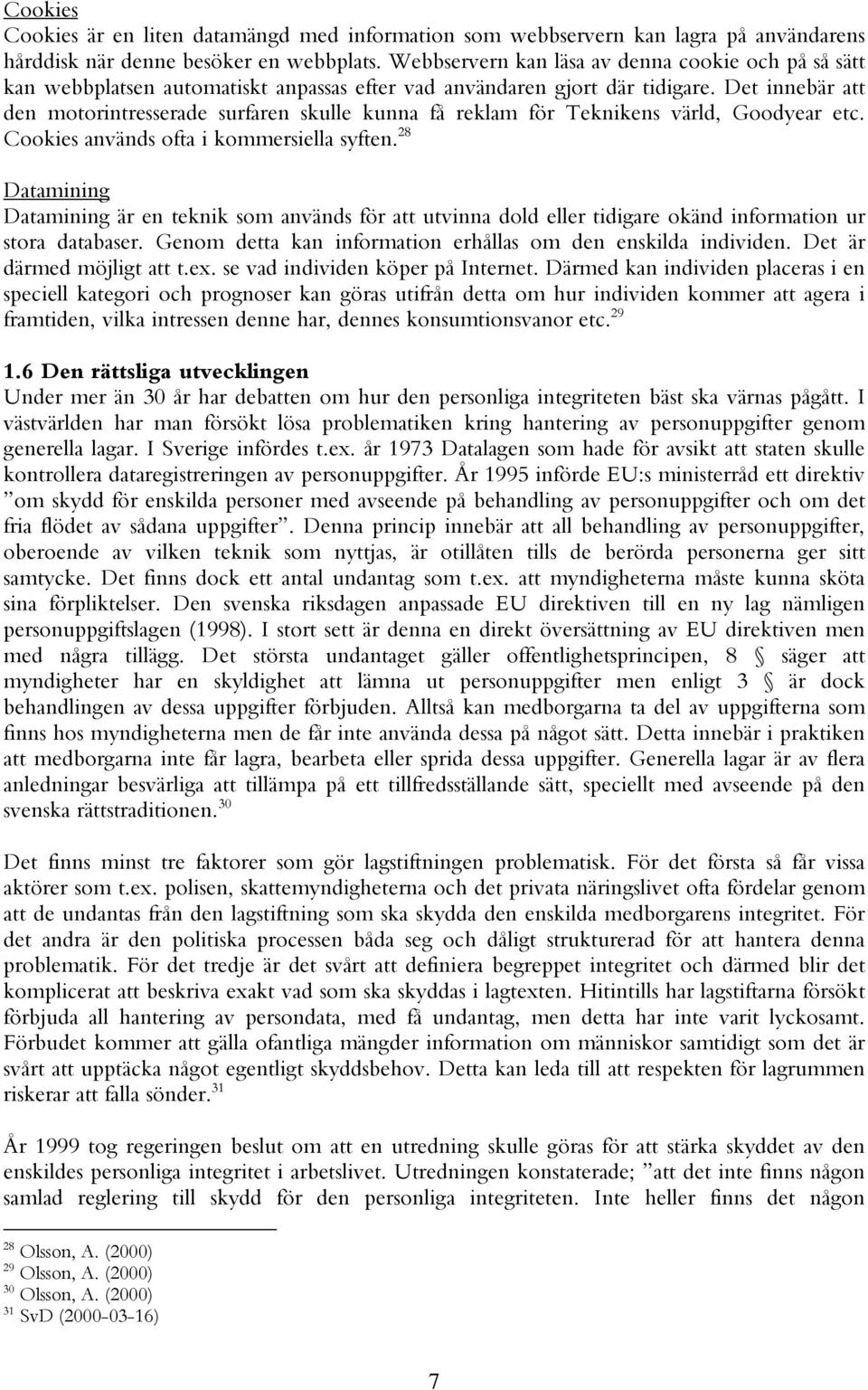 Det innebär att den motorintresserade surfaren skulle kunna få reklam för Teknike värld, Goodyear etc. Cookies används ofta i kommersiella syften.