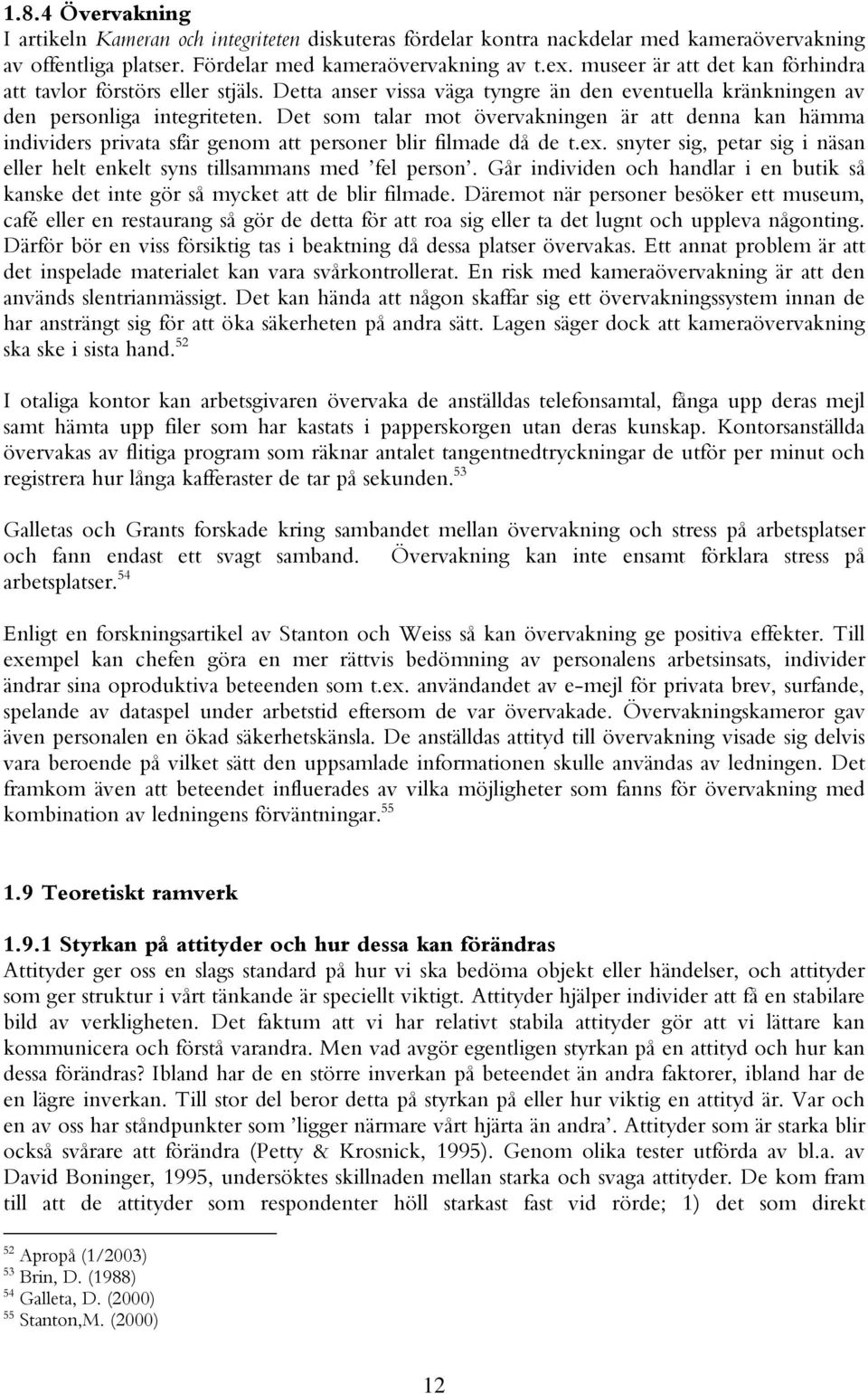 Det som talar mot övervakningen är att denna kan hämma individers privata sfär genom att personer blir filmade då de t.ex. snyter sig, petar sig i näsan eller helt enkelt sy tillsamma med fel person.