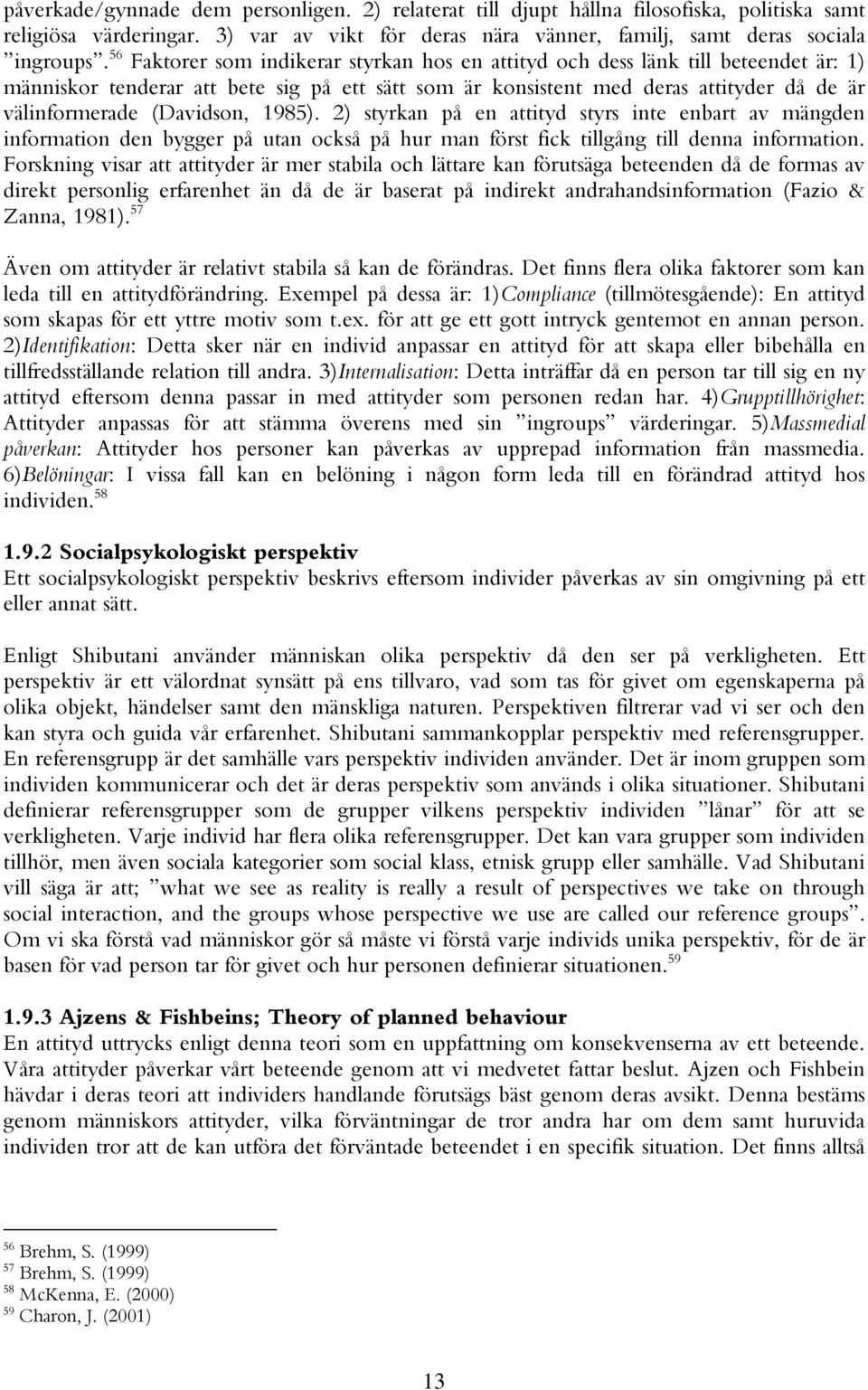 1985). 2) styrkan på en attityd styrs inte enbart av mängden information den bygger på utan också på hur man först fick tillgång till denna information.