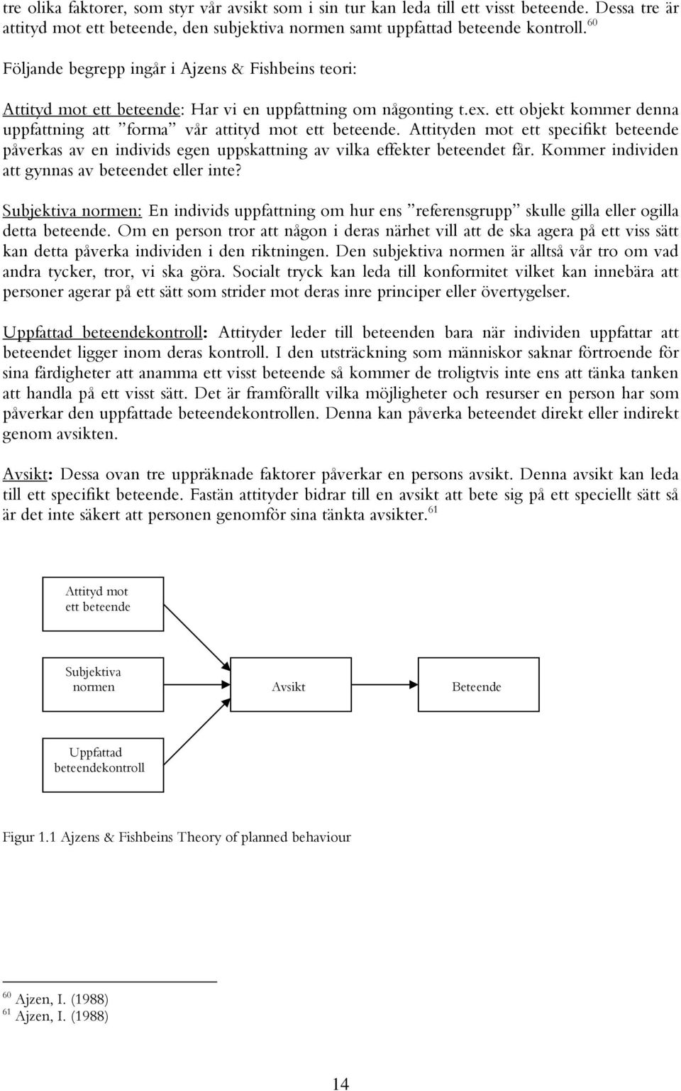 Attityden mot ett specifikt beteende påverkas av en individs egen uppskattning av vilka effekter beteendet får. Kommer individen att gynnas av beteendet eller inte?