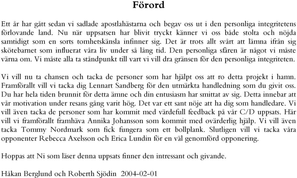 Det är trots allt svårt att lämna ifrån sig skötebarnet som influerat våra liv under så lång tid. Den personliga sfären är något vi måste värna om.