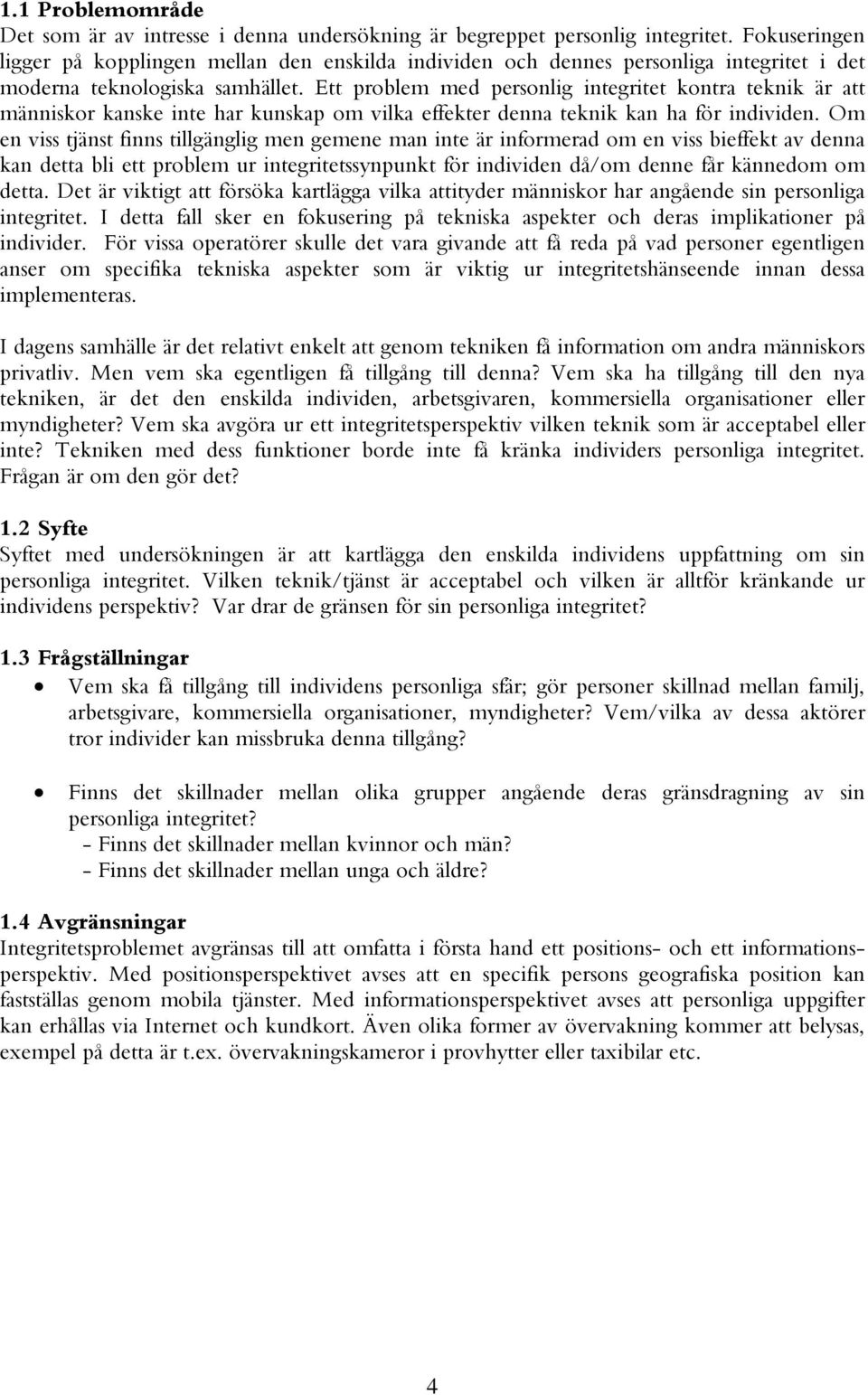 Ett problem med personlig integritet kontra teknik är att människor kake inte har kukap om vilka effekter denna teknik kan ha för individen.