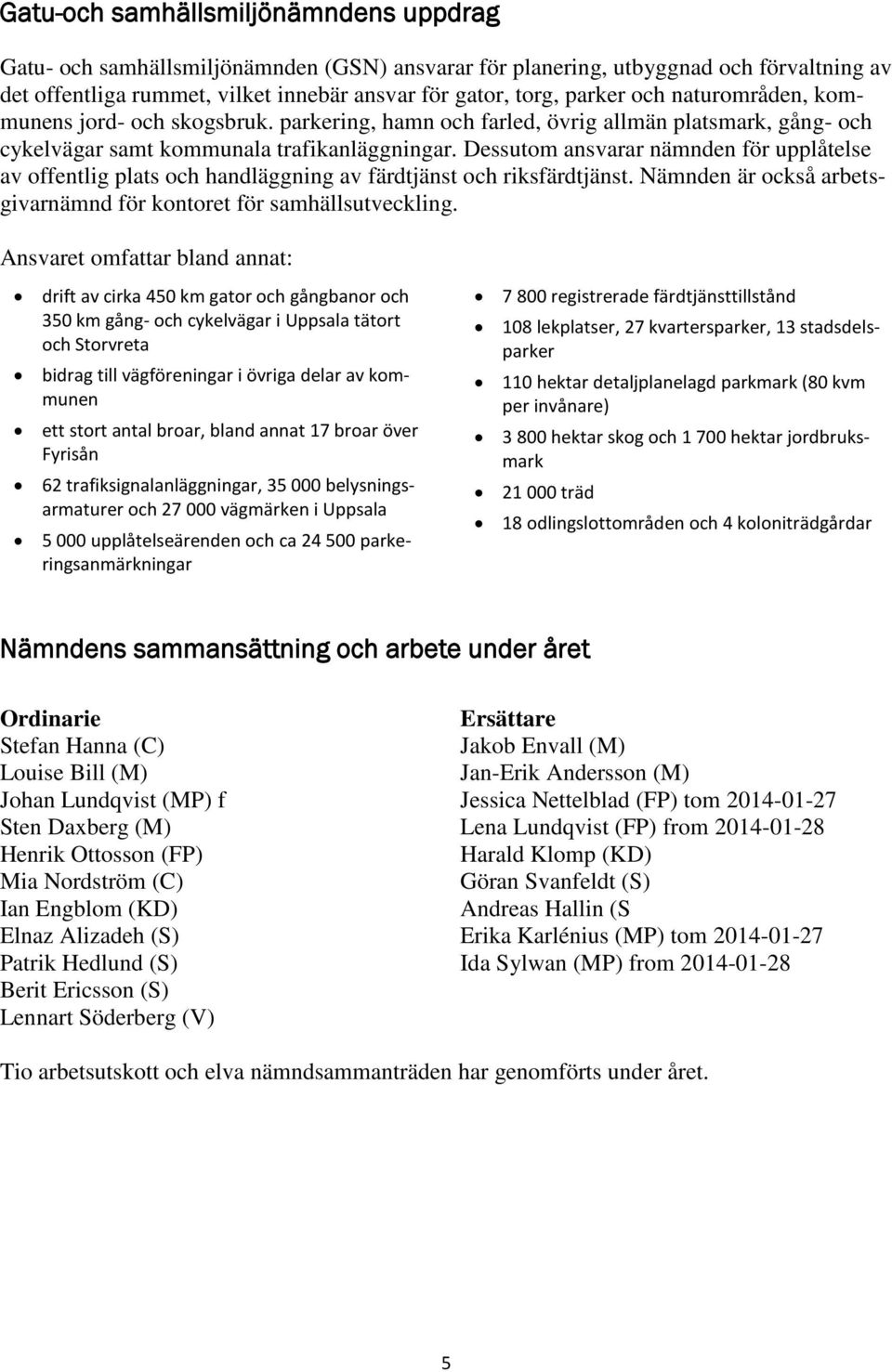 Dessutom ansvarar nämnden för upplåtelse av offentlig plats och handläggning av färdtjänst och riksfärdtjänst. Nämnden är också arbetsgivarnämnd för kontoret för samhällsutveckling.