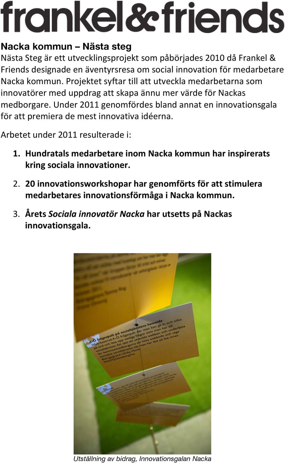 Under 2011 genomfördes bland annat en innovationsgala för att premiera de mest innovativa idéerna. Arbetet under 2011 resulterade i: 1.