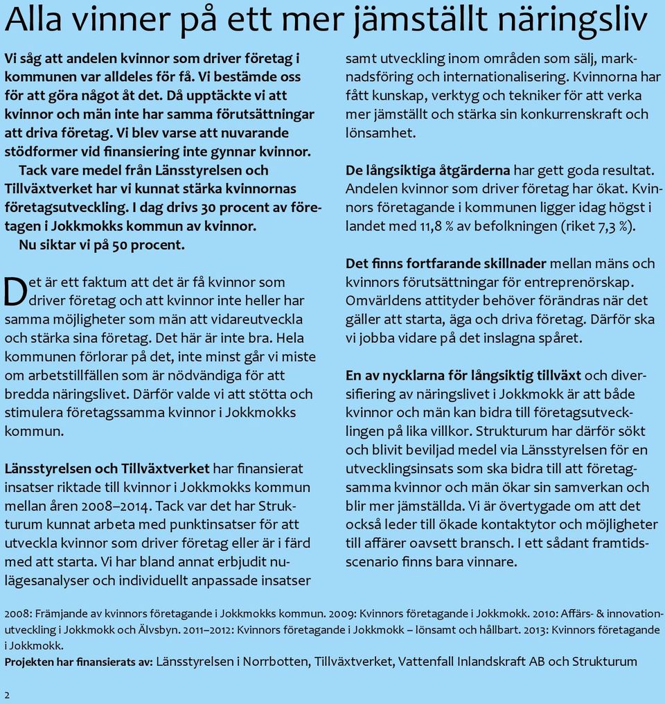 Tack vare medel från Länsstyrelsen och Tillväxtverket har vi kunnat stärka kvinnornas företagsutveckling. I dag drivs 30 procent av företagen i Jokkmokks kommun av kvinnor. Nu siktar vi på 50 procent.