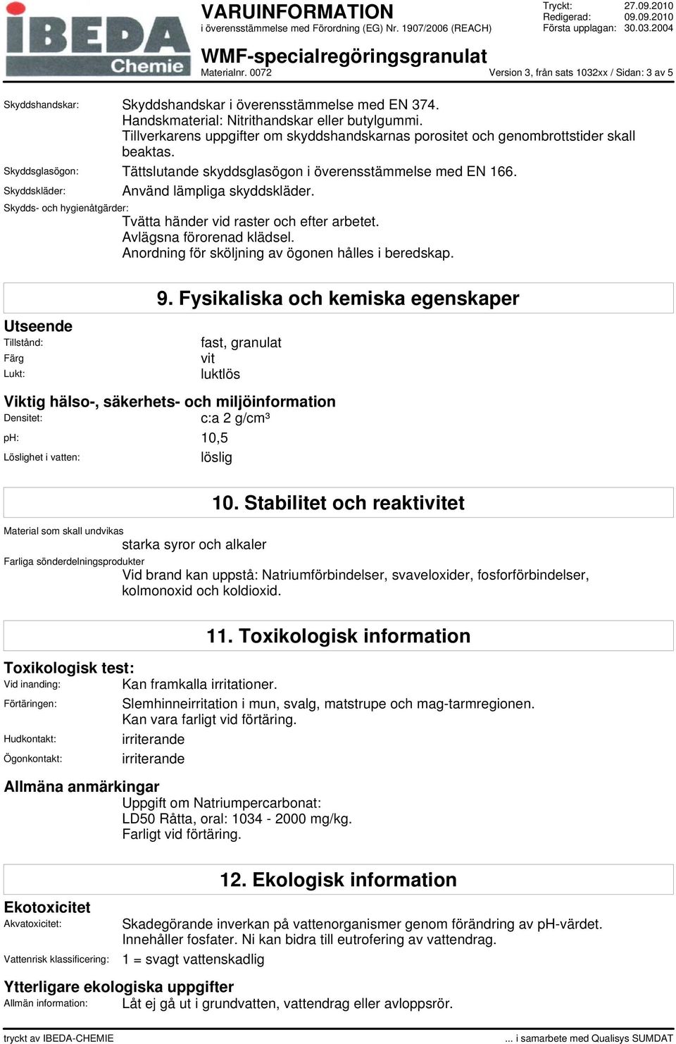 Skyddskläder: Använd lämpliga skyddskläder. Skydds- och hygienåtgärder: Tvätta händer vid raster och efter arbetet. Avlägsna förorenad klädsel. Anordning för sköljning av ögonen hålles i beredskap.