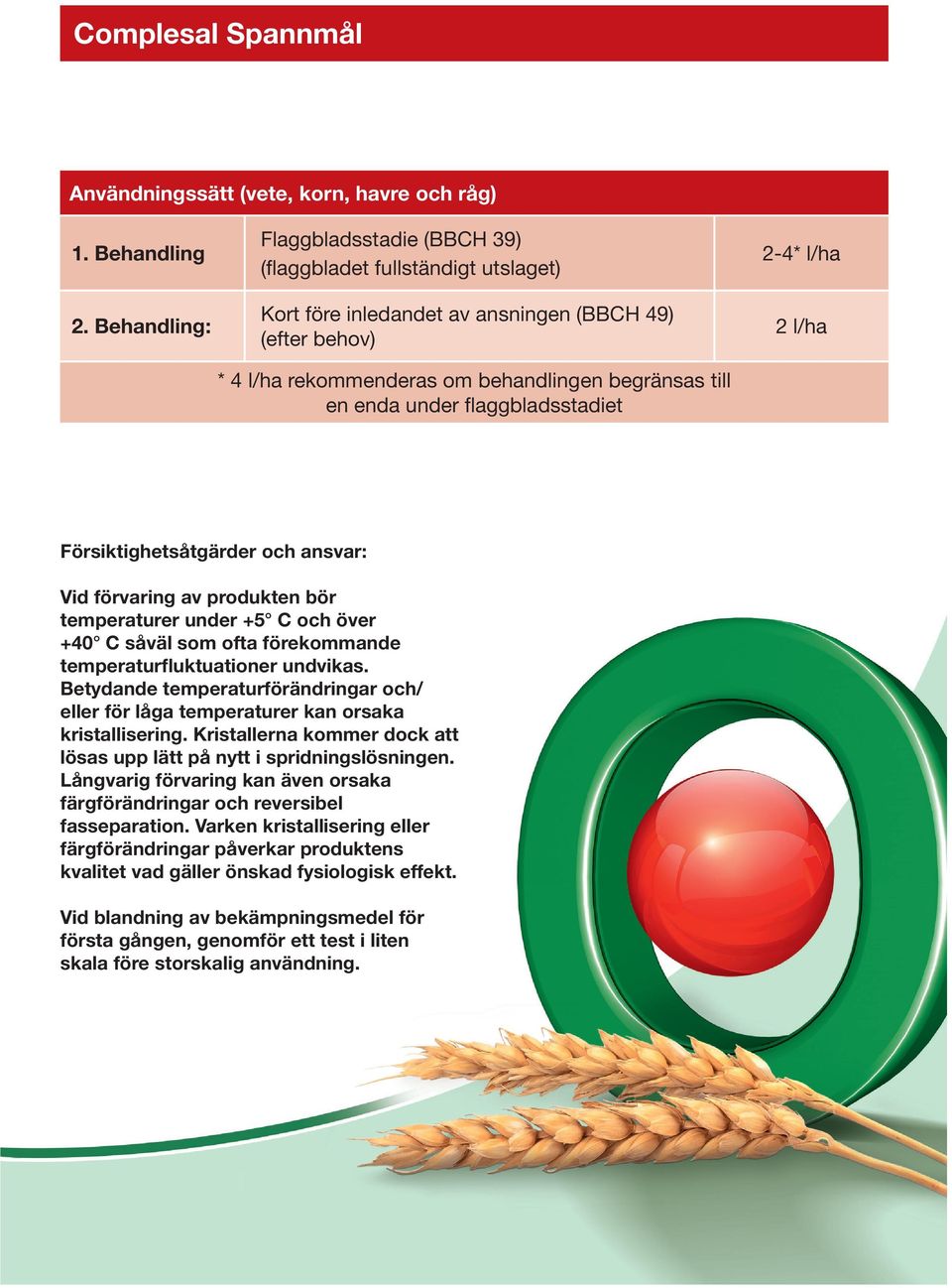 under flaggbladsstadiet 2-4* l/ha 2 l/ha Försiktighetsåtgärder och ansvar: Vid förvaring av produkten bör temperaturer under +5 C och över +40 C såväl som ofta förekommande temperaturfluktuationer