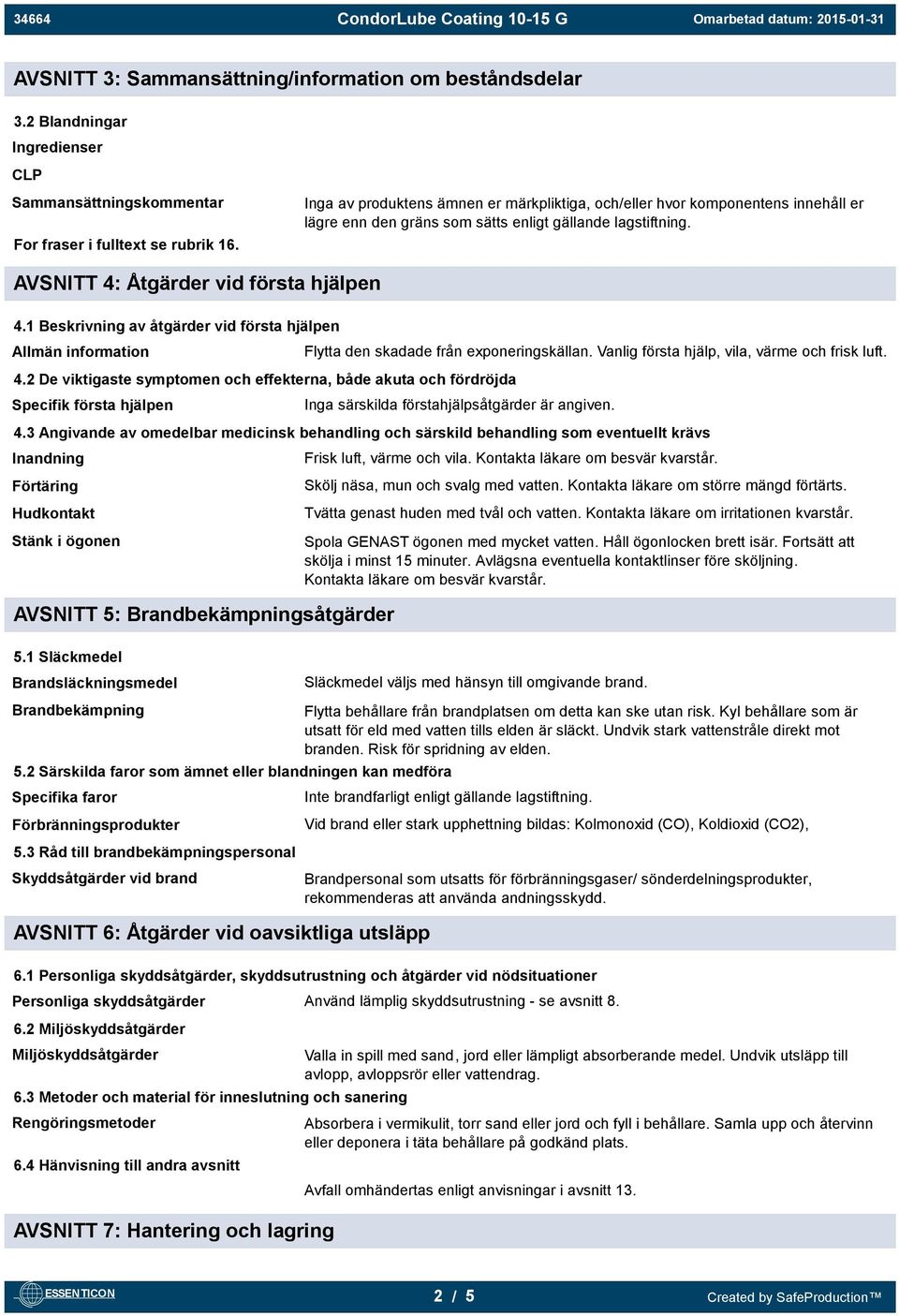 1 Beskrivning av åtgärder vid första hjälpen Allmän information Flytta den skadade från exponeringskällan. Vanlig första hjälp, vila, värme och frisk luft. 4.