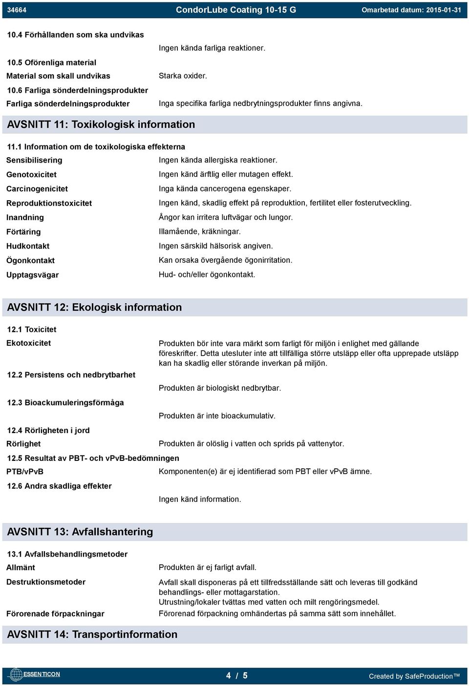 1 Information om de toxikologiska effekterna Sensibilisering Genotoxicitet Carcinogenicitet Reproduktionstoxicitet Inandning Förtäring Hudkontakt Ögonkontakt Upptagsvägar Ingen kända allergiska