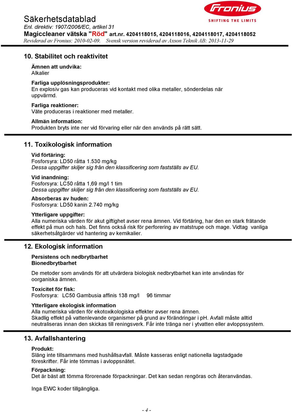 Toxikologisk information Vid förtäring: Fosforsyra: LD50 råtta 1.530 mg/kg Dessa uppgifter skiljer sig från den klassificering som fastställs av EU.