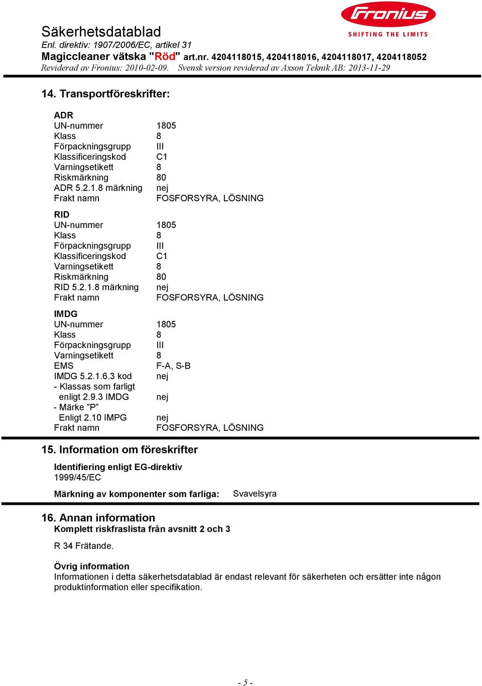 Information om föreskrifter Identifiering enligt EG-direktiv 1999/45/EC Märkning av komponenter som farliga: Svavelsyra 16.