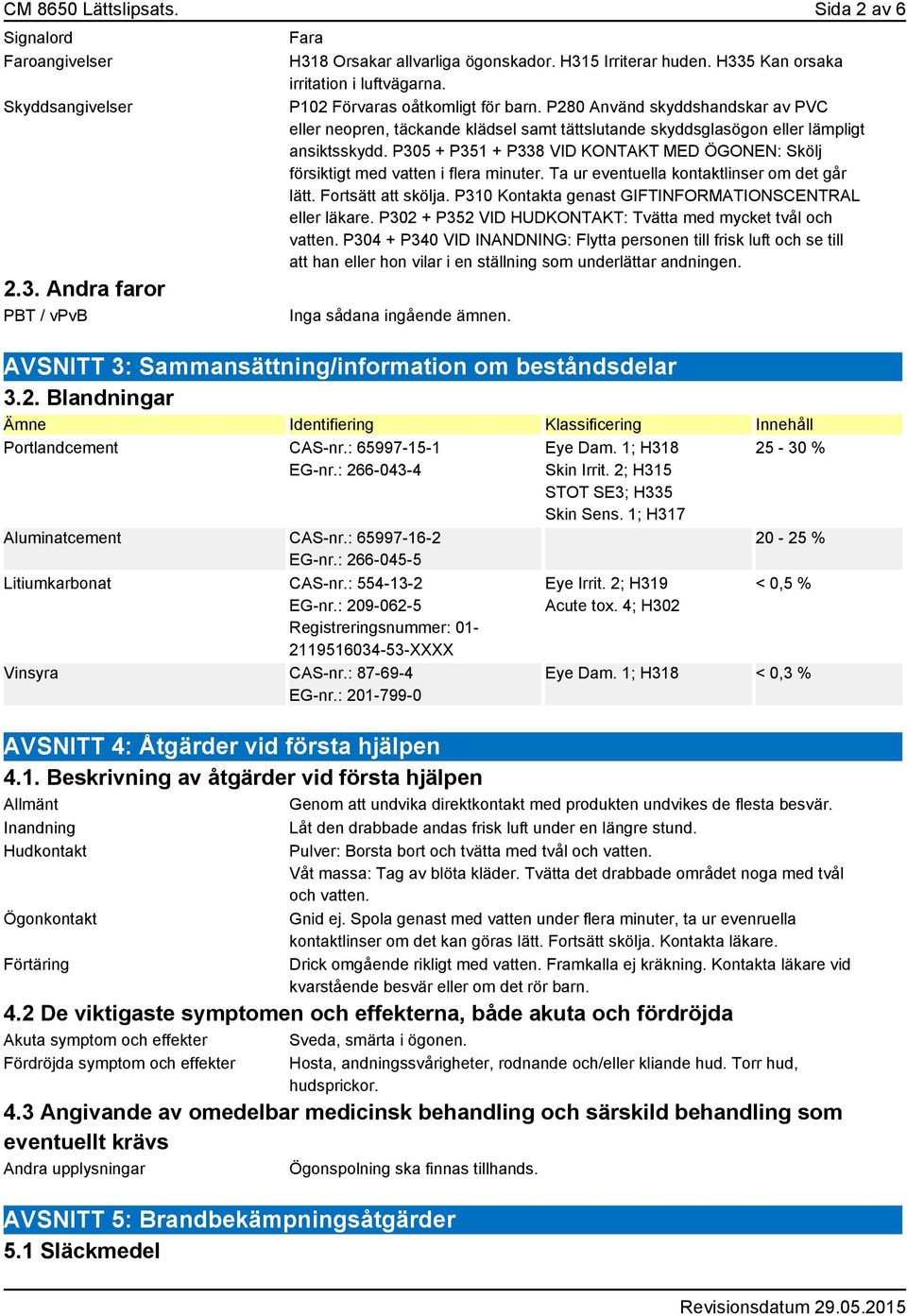 P280 Använd skyddshandskar av PVC eller neopren, täckande klädsel samt tättslutande skyddsglasögon eller lämpligt ansiktsskydd.