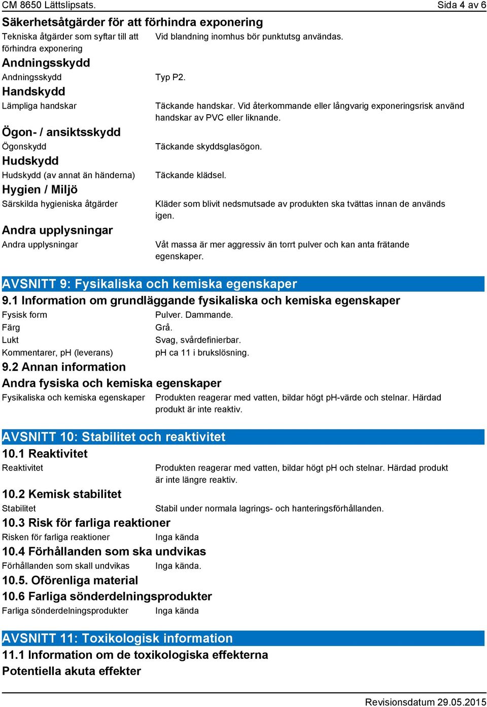 Handskydd Lämpliga handskar Ögon- / ansiktsskydd Ögonskydd Hudskydd Hudskydd (av annat än händerna) Hygien / Miljö Särskilda hygieniska åtgärder Täckande handskar.