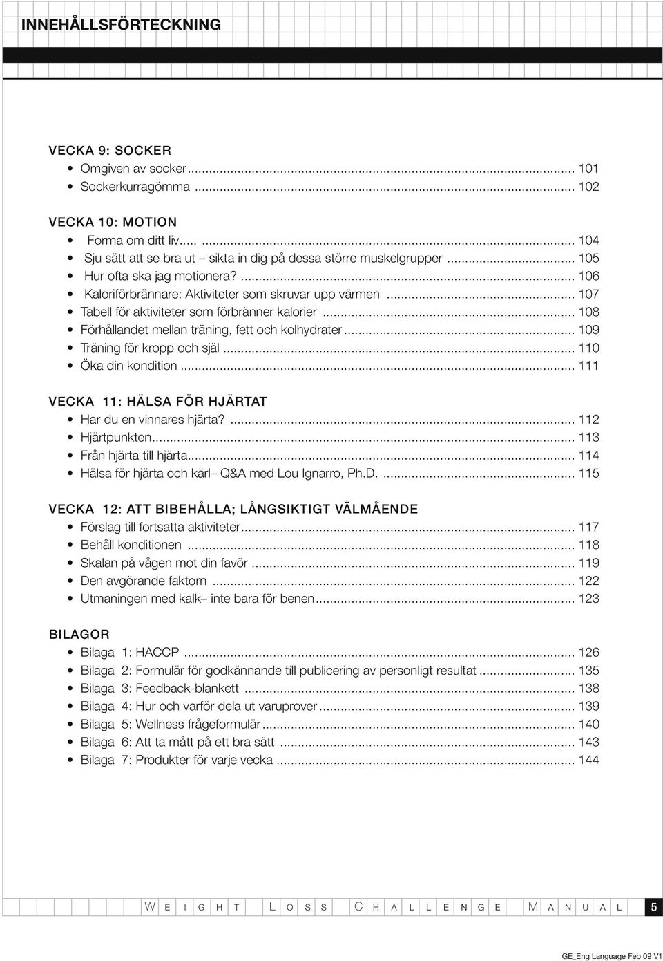 .. 108 Förhållandet mellan träning, fett och kolhydrater... 109 Träning för kropp och själ... 110 Öka din kondition... 111 Vecka 11: Hälsa för hjärtat Har du en vinnares hjärta?... 112 Hjärtpunkten.