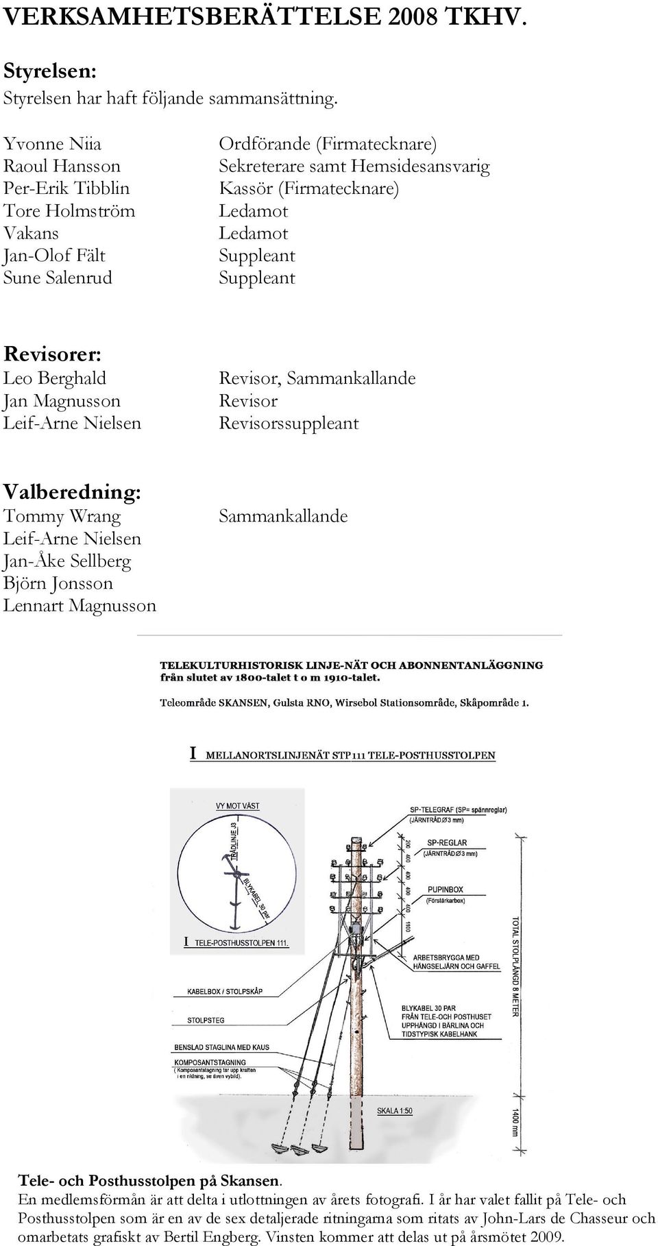 Suppleant Suppleant Revisorer: Leo Berghald Jan Magnusson Leif-Arne Nielsen Revisor, Sammankallande Revisor Revisorssuppleant Valberedning: Tommy Wrang Leif-Arne Nielsen Jan-Åke Sellberg Björn