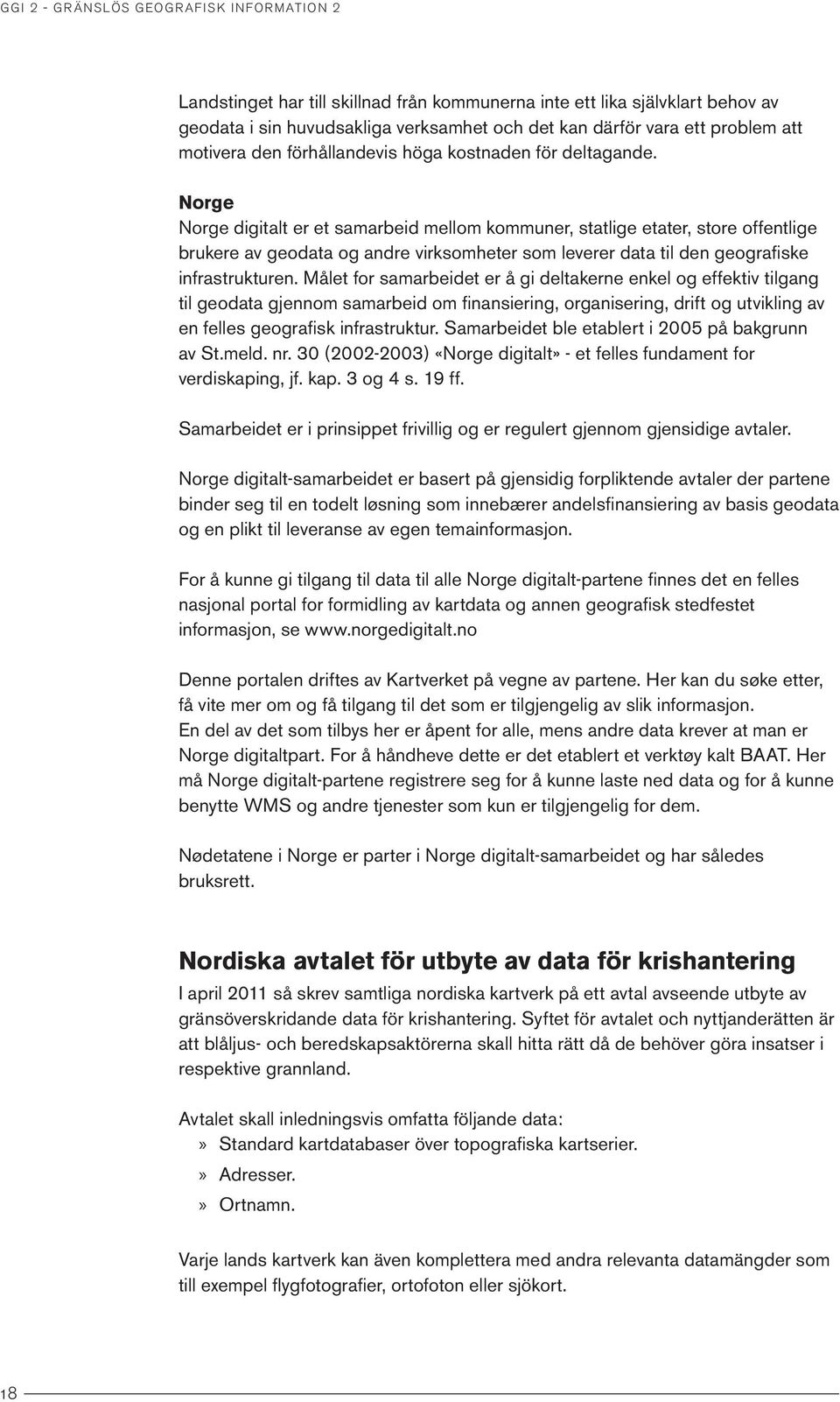Norge Norge digitalt er et samarbeid mellom kommuner, statlige etater, store offentlige brukere av geodata og andre virksomheter som leverer data til den geografiske infrastrukturen.