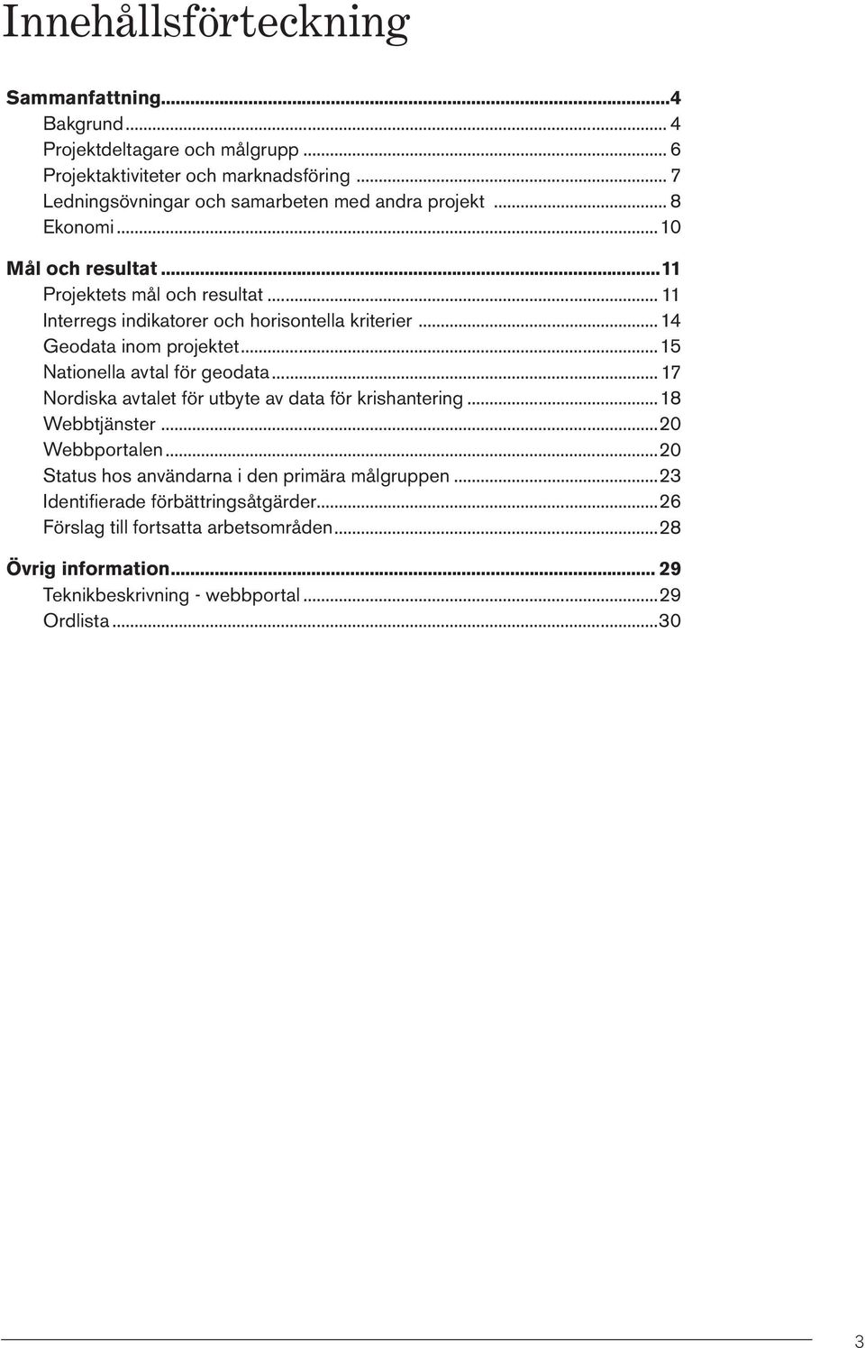 Nationella avtal för geodata 17 Nordiska avtalet för utbyte av data för krishantering 18 Webbtjänster 20 Webbportalen 20 Status hos användarna i den primära