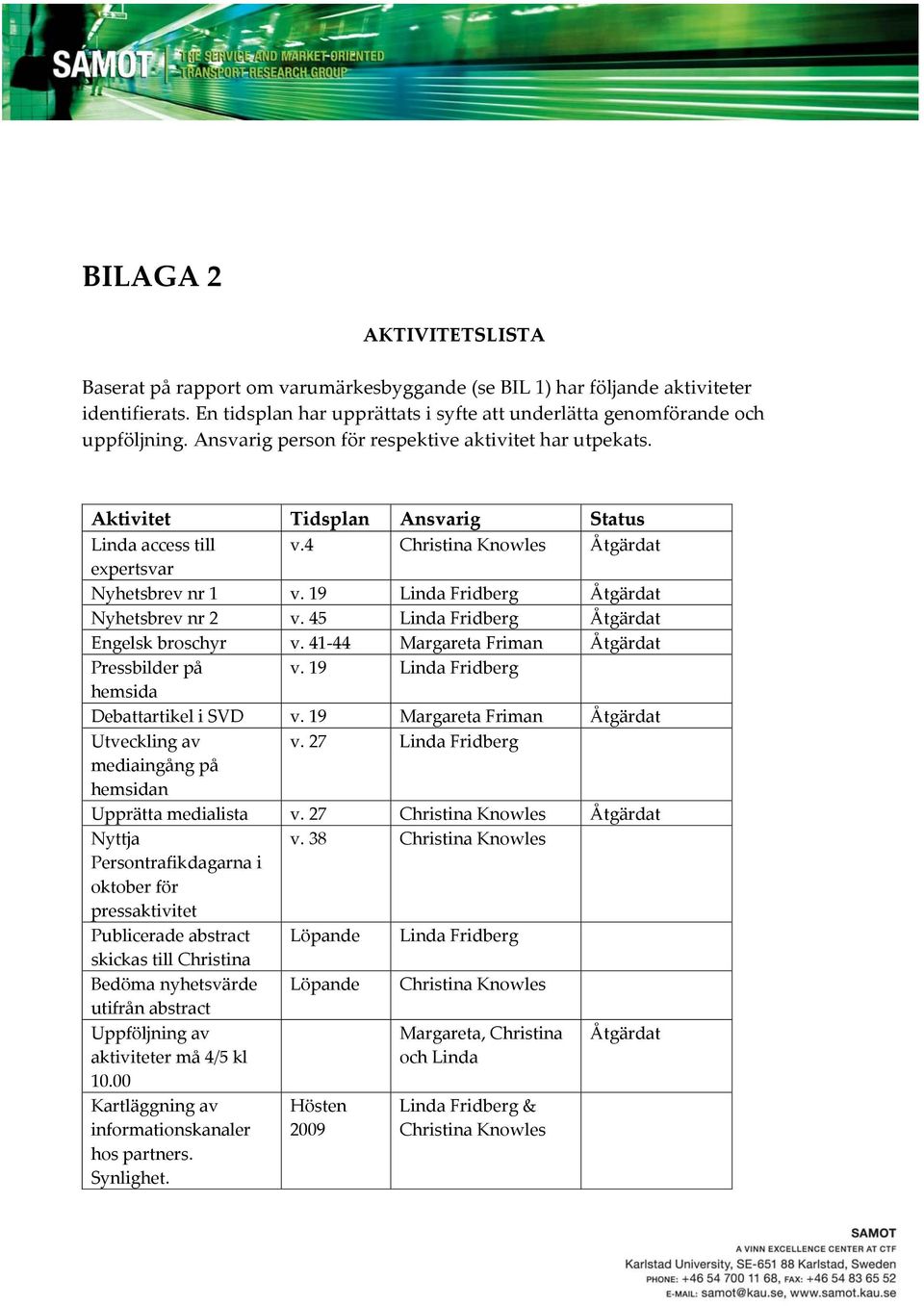 19 Linda Fridberg Åtgärdat Nyhetsbrev nr 2 v. 45 Linda Fridberg Åtgärdat Engelsk broschyr v. 41 44 Margareta Friman Åtgärdat Pressbilder på v. 19 Linda Fridberg hemsida Debattartikel i SVD v.