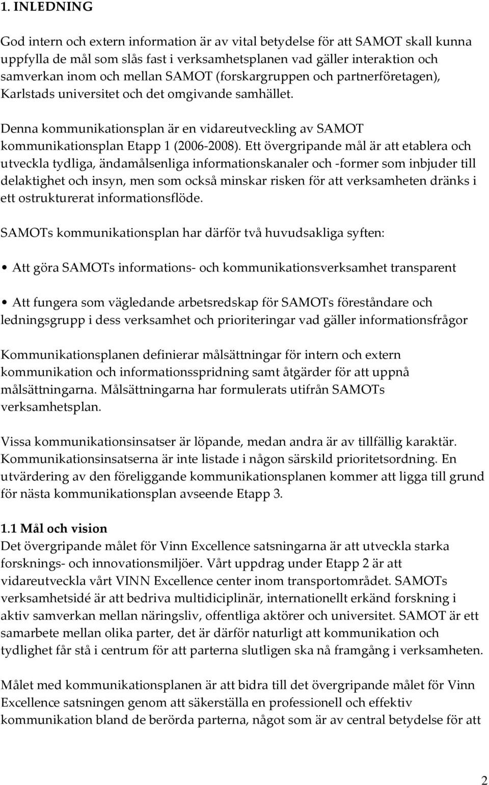 Ett övergripande mål är att etablera och utveckla tydliga, ändamålsenliga informationskanaler och former som inbjuder till delaktighet och insyn, men som också minskar risken för att verksamheten