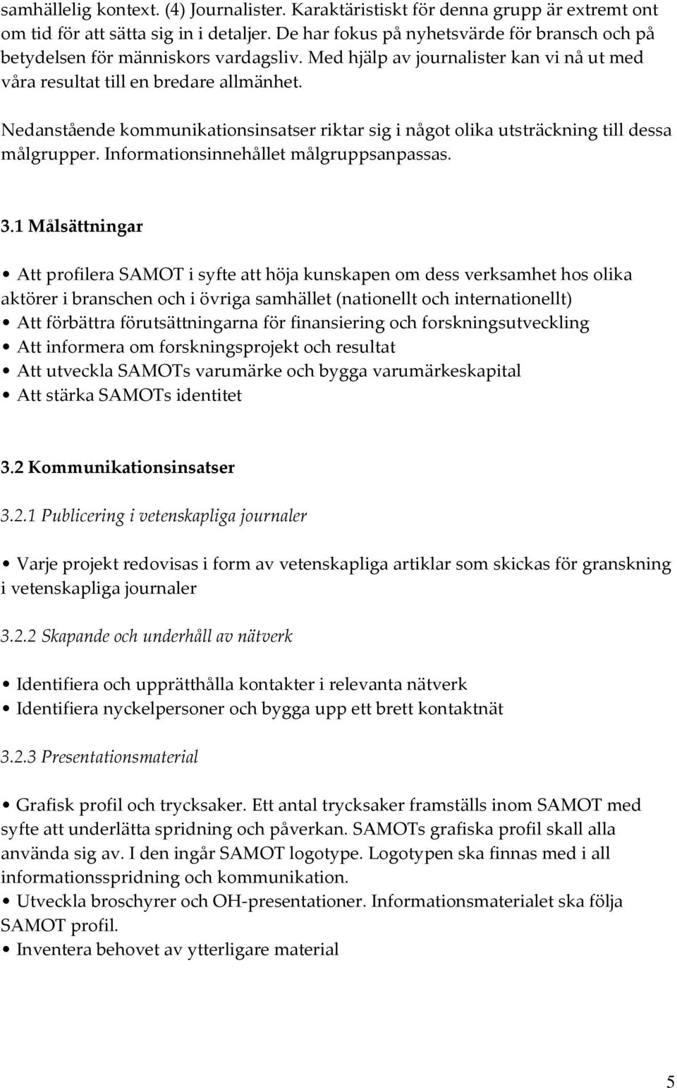 Nedanstående kommunikationsinsatser riktar sig i något olika utsträckning till dessa målgrupper. Informationsinnehållet målgruppsanpassas. 3.