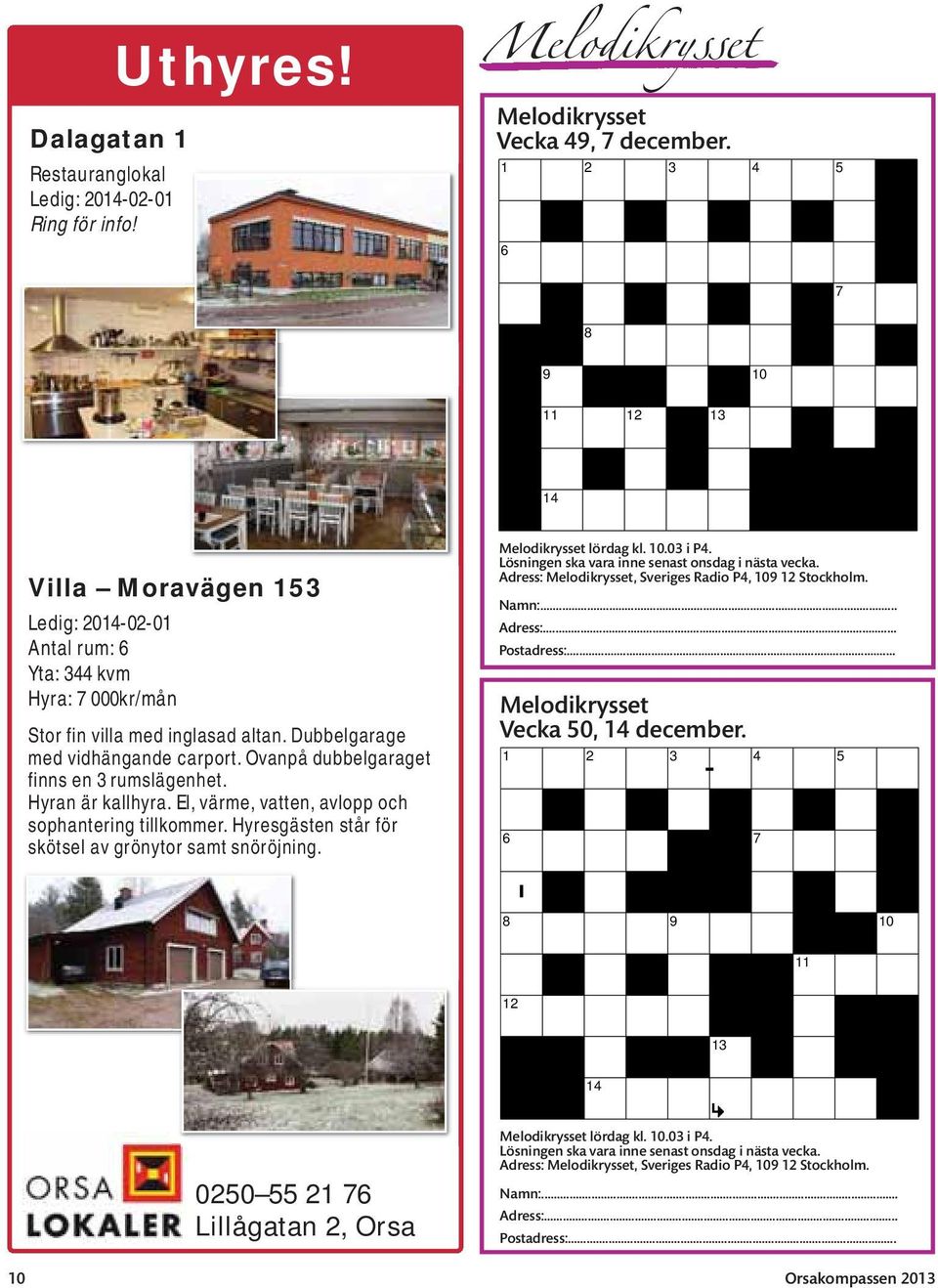 Ovanpå dubbelgaraget finns en 3 rumslägenhet. Hyran är kallhyra. El, värme, vatten, avlopp och sophantering tillkommer. Hyresgästen står för skötsel av grönytor samt snöröjning.