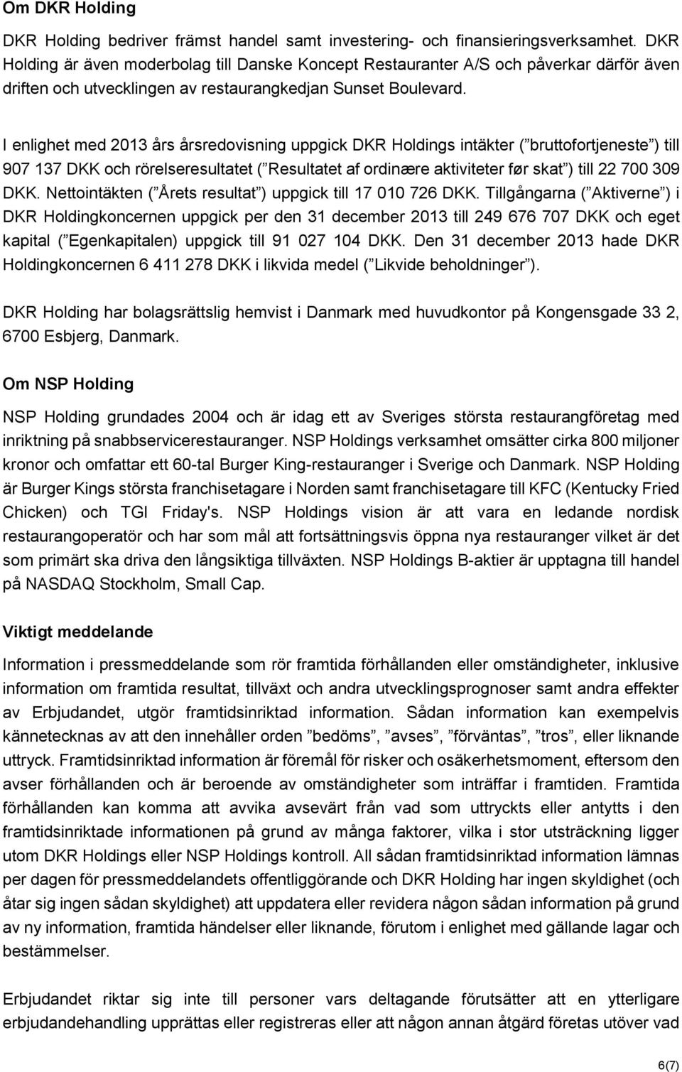 I enlighet med 2013 års årsredovisning uppgick DKR Holdings intäkter ( bruttofortjeneste ) till 907 137 DKK och rörelseresultatet ( Resultatet af ordinære aktiviteter før skat ) till 22 700 309 DKK.