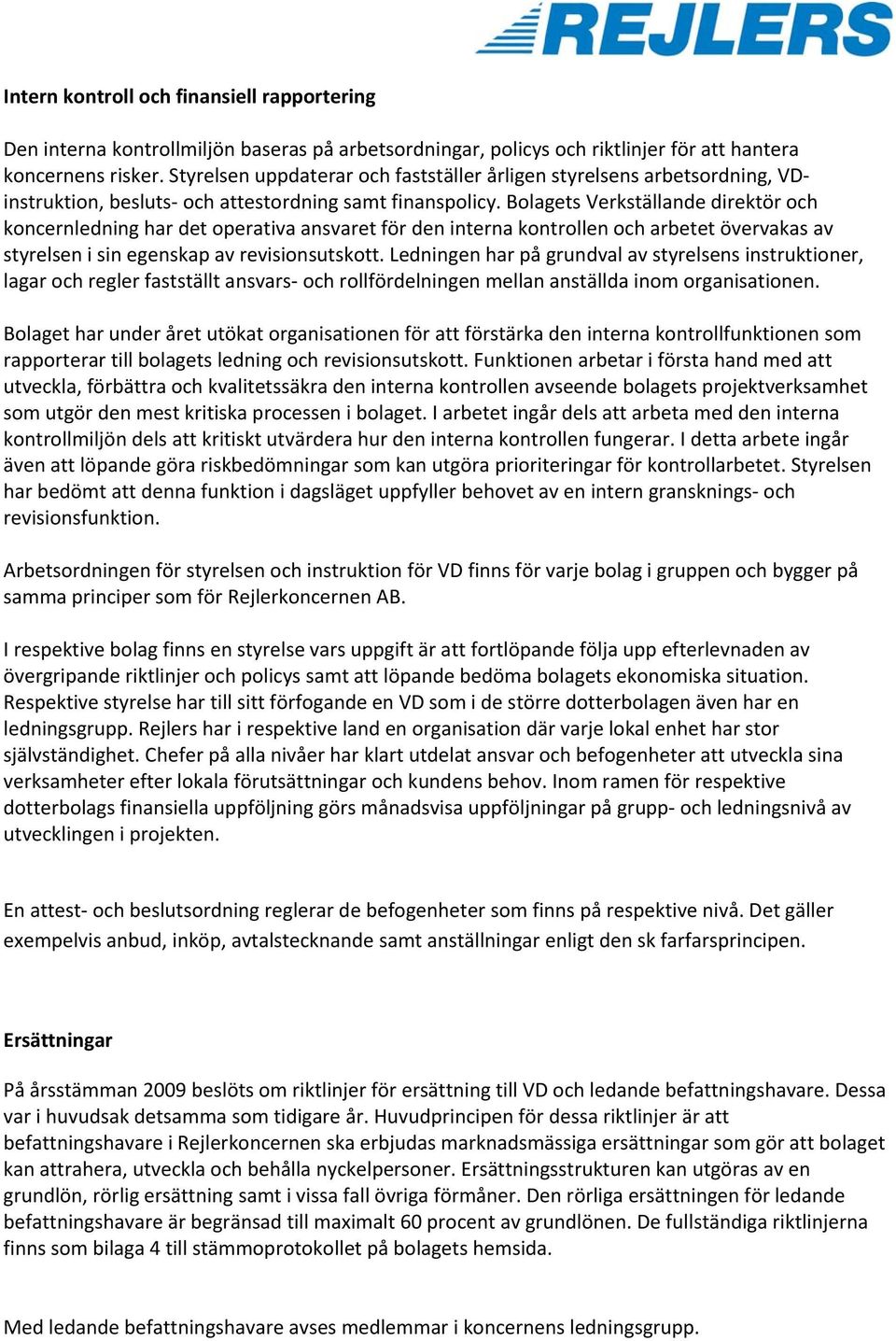 Bolagets Verkställande direktör och koncernledning har det operativa ansvaret för den interna kontrollen och arbetet övervakas av styrelsen i sin egenskap av revisionsutskott.