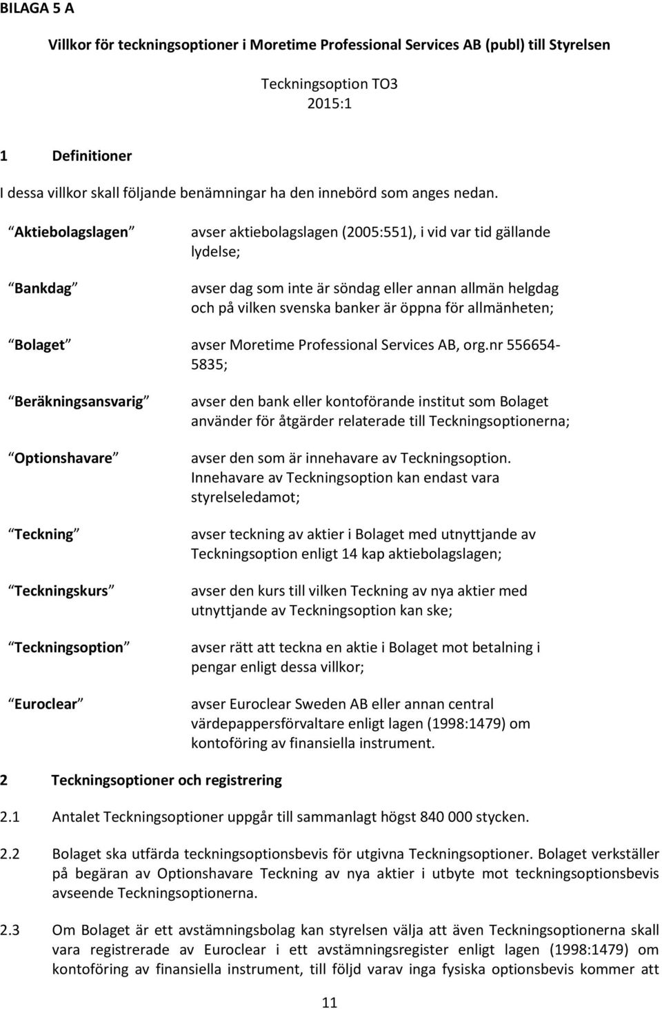 Aktiebolagslagen Bankdag avser aktiebolagslagen (2005:551), i vid var tid gällande lydelse; avser dag som inte är söndag eller annan allmän helgdag och på vilken svenska banker är öppna för