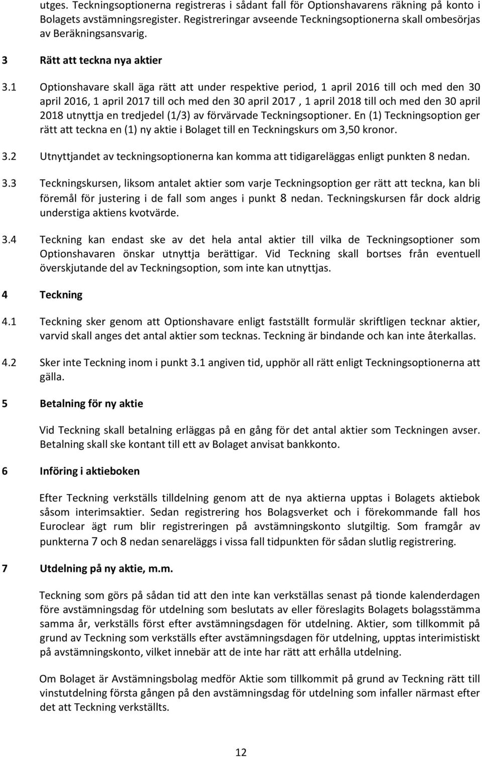 1 Optionshavare skall äga rätt att under respektive period, 1 april 2016 till och med den 30 april 2016, 1 april 2017 till och med den 30 april 2017, 1 april 2018 till och med den 30 april 2018