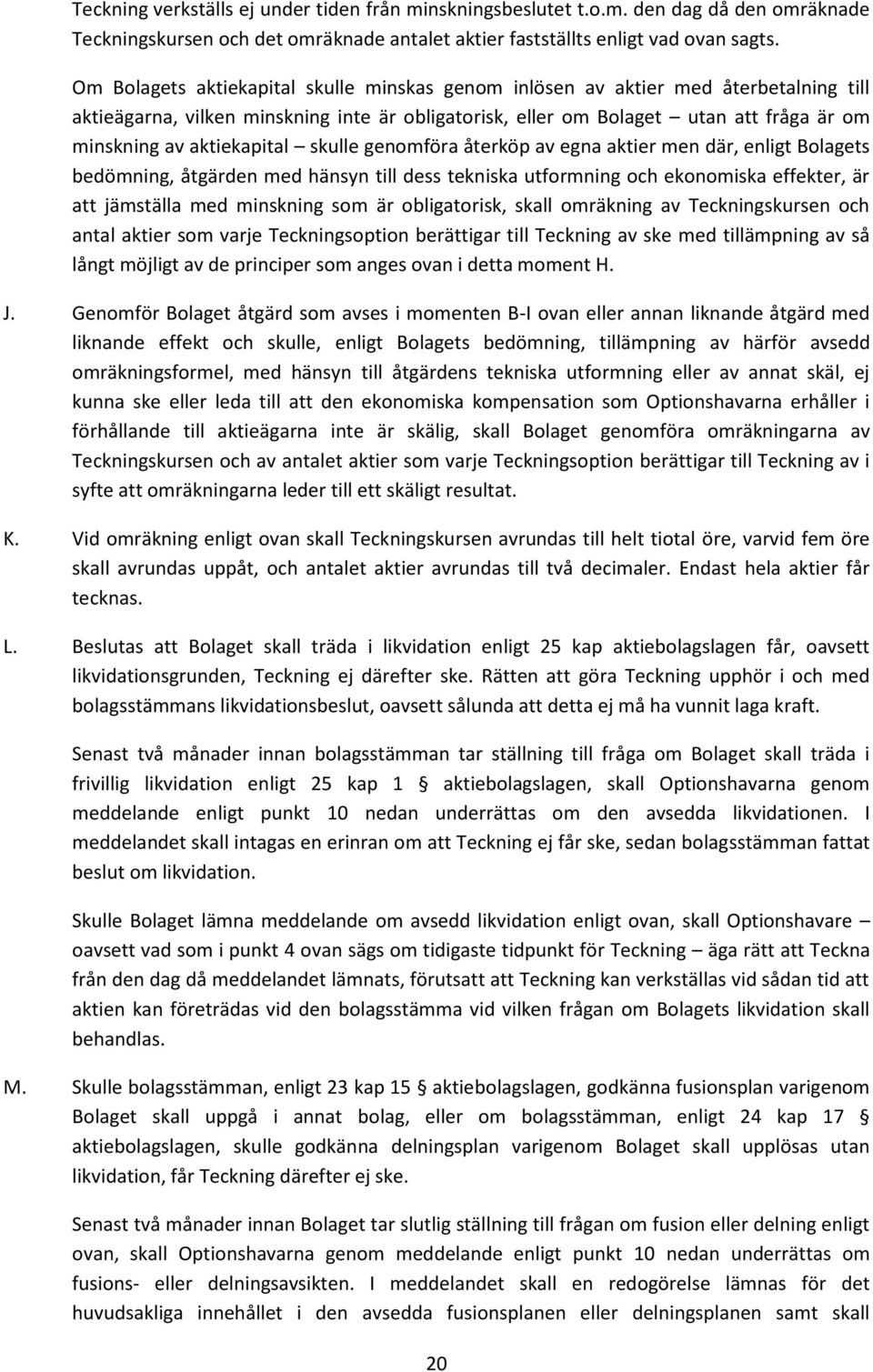 aktiekapital skulle genomföra återköp av egna aktier men där, enligt Bolagets bedömning, åtgärden med hänsyn till dess tekniska utformning och ekonomiska effekter, är att jämställa med minskning som