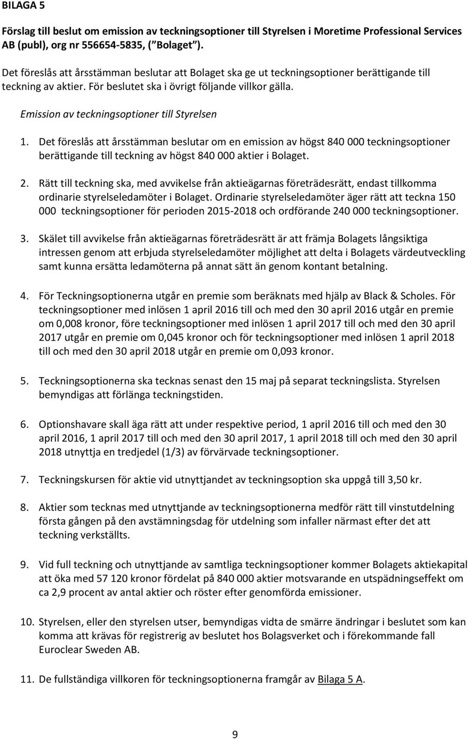 Emission av teckningsoptioner till Styrelsen 1. Det föreslås att årsstämman beslutar om en emission av högst 840 000 teckningsoptioner berättigande till teckning av högst 840 000 aktier i Bolaget. 2.