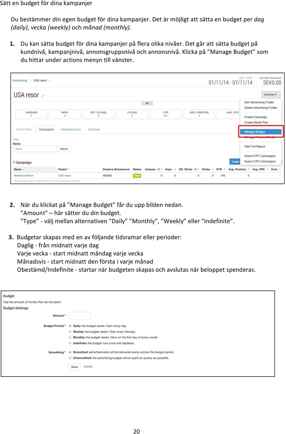 Klicka på Manage Budget som du hittar under actions menyn till vänster. 2. När du klickat på Manage Budget får du upp bilden nedan. Amount här sätter du din budget.