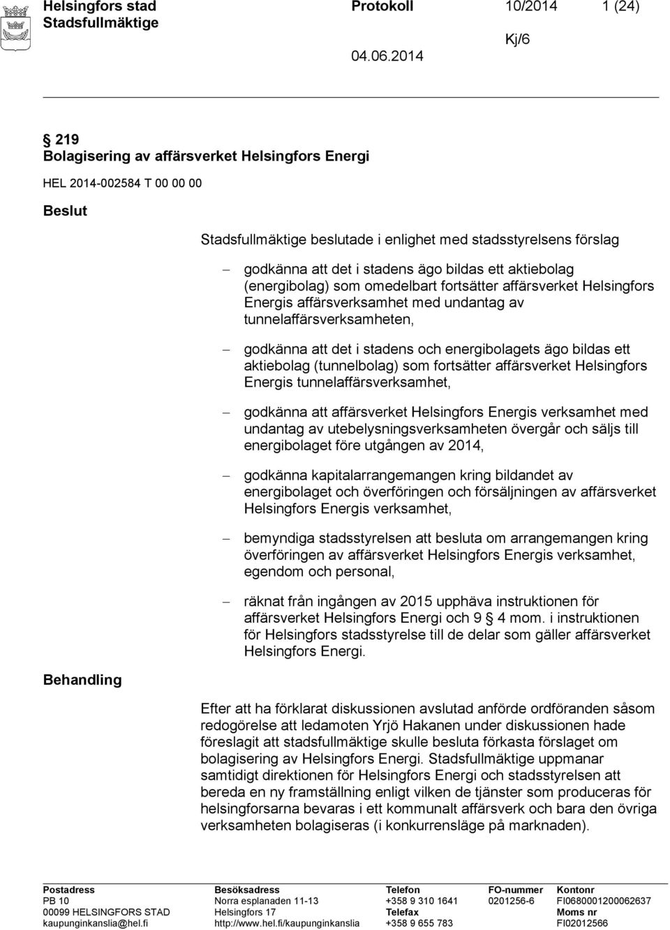 energibolagets ägo bildas ett aktiebolag (tunnelbolag) som fortsätter affärsverket Helsingfors Energis tunnelaffärsverksamhet, godkänna att affärsverket Helsingfors Energis verksamhet med undantag av