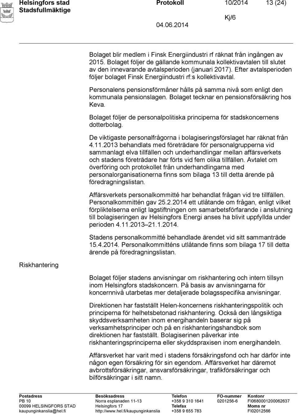 Personalens pensionsförmåner hålls på samma nivå som enligt den kommunala pensionslagen. Bolaget tecknar en pensionsförsäkring hos Keva.