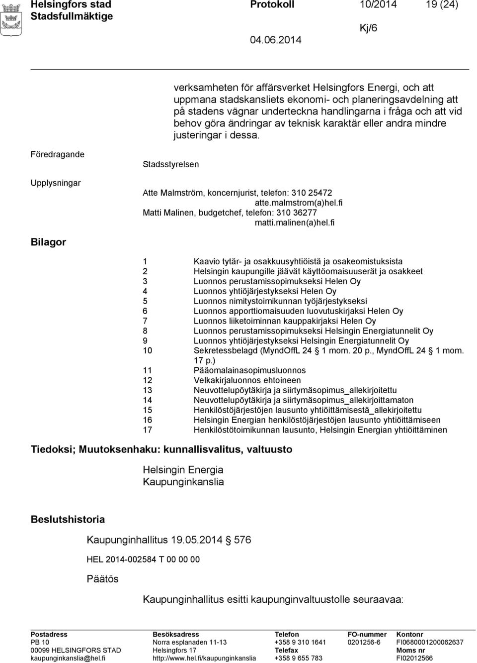 Föredragande Upplysningar Stadsstyrelsen Atte Malmström, koncernjurist, telefon: 310 25472 atte.malmstrom(a)hel.fi Matti Malinen, budgetchef, telefon: 310 36277 matti.malinen(a)hel.